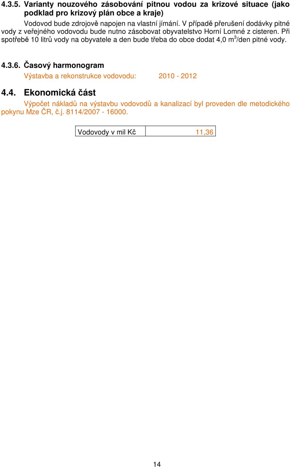 jímání. V případě přerušení dodávky pitné vody z veřejného vodovodu bude nutno zásobovat obyvatelstvo Horní Lomné z cisteren.