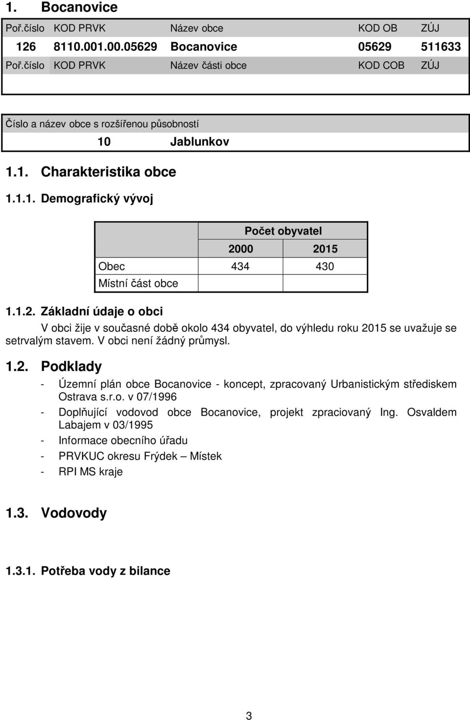 1.2. Základní údaje o obci V obci žije v současné době okolo 434 obyvatel, do výhledu roku 2015 se uvažuje se setrvalým stavem. V obci není žádný průmysl. 1.2. Podklady - Územní plán obce Bocanovice - koncept, zpracovaný Urbanistickým střediskem Ostrava s.