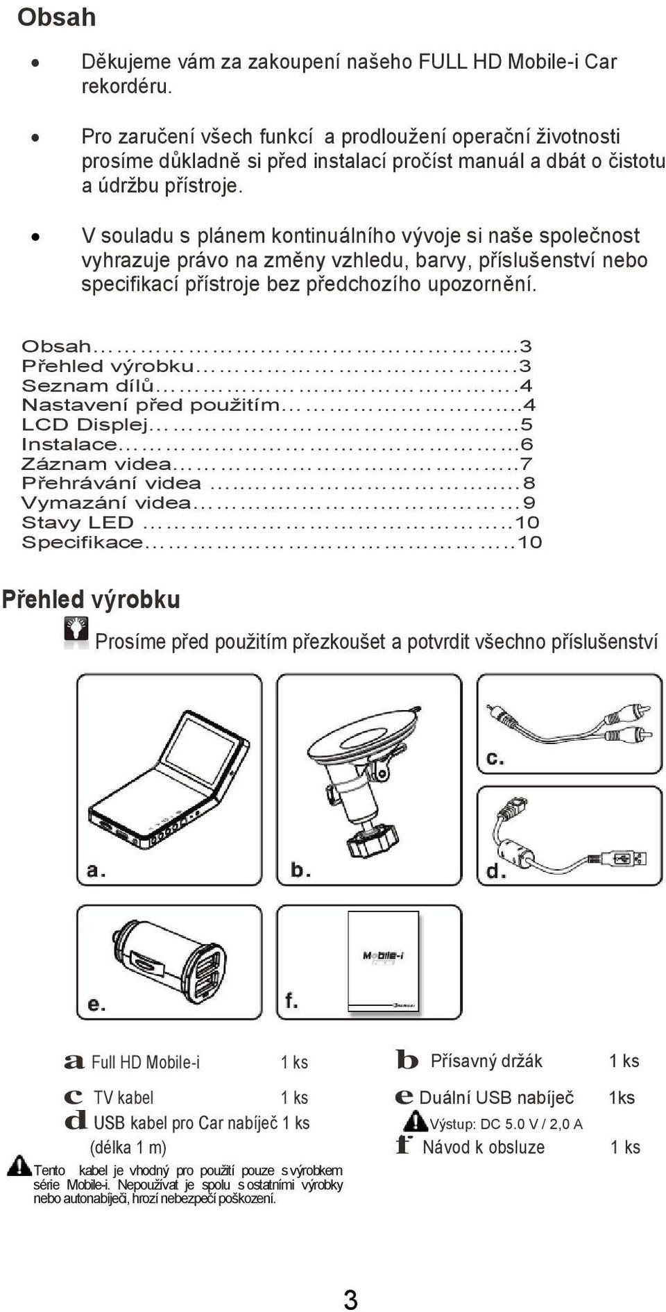 V souladu s plánem kontinuálního vývoje si naše společnost vyhrazuje právo na změny vzhledu, barvy, příslušenství nebo specifikací přístroje bez předchozího upozornění. Obsah...3 Přehled výrobku.