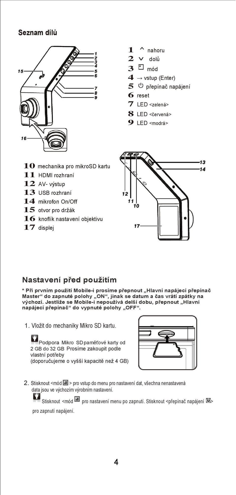 napájení Master 15 otvor pro držák 14 mechanika pro SD kartu 16 knoflík nastavení objektivu 17 displej HDMI rozhraní 16 externí GPS Jack Nastavení před použitím * Při prvním použití Mobile-i prosíme