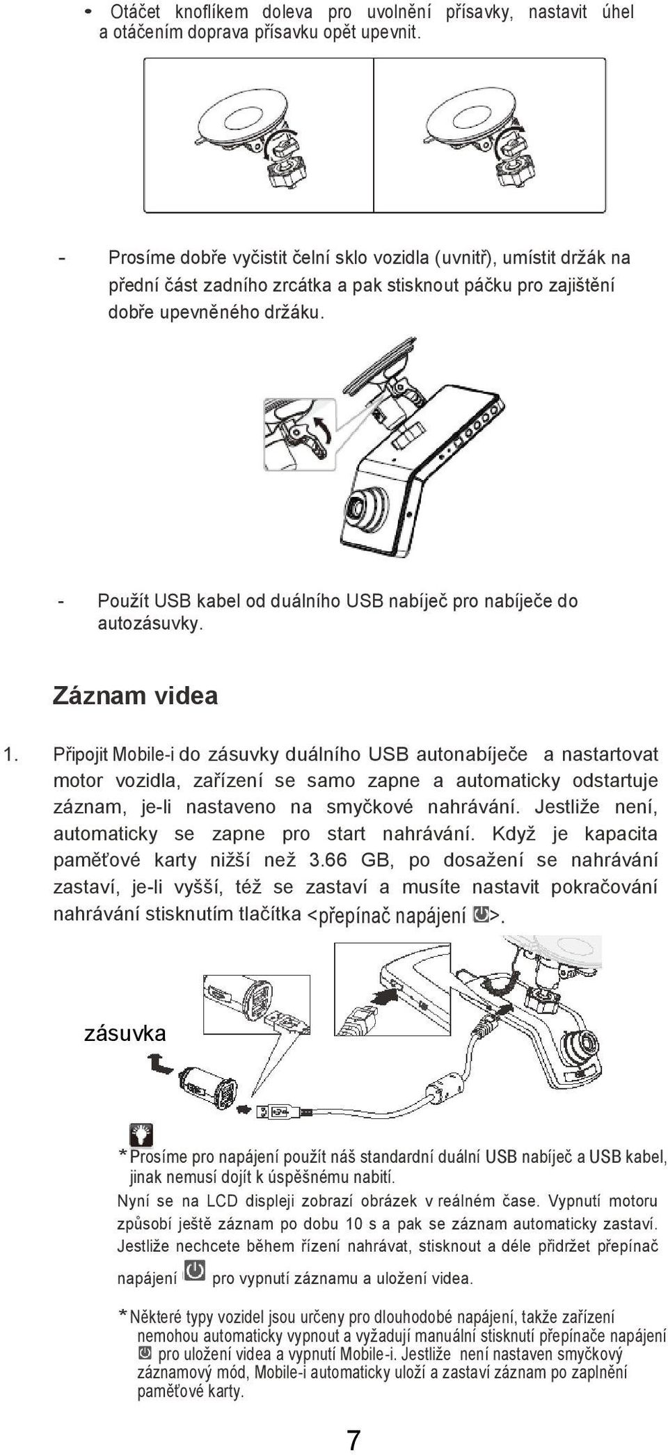 - Použít USB kabel od duálního USB nabíječ pro nabíječe do autozásuvky. Záznam videa 1.