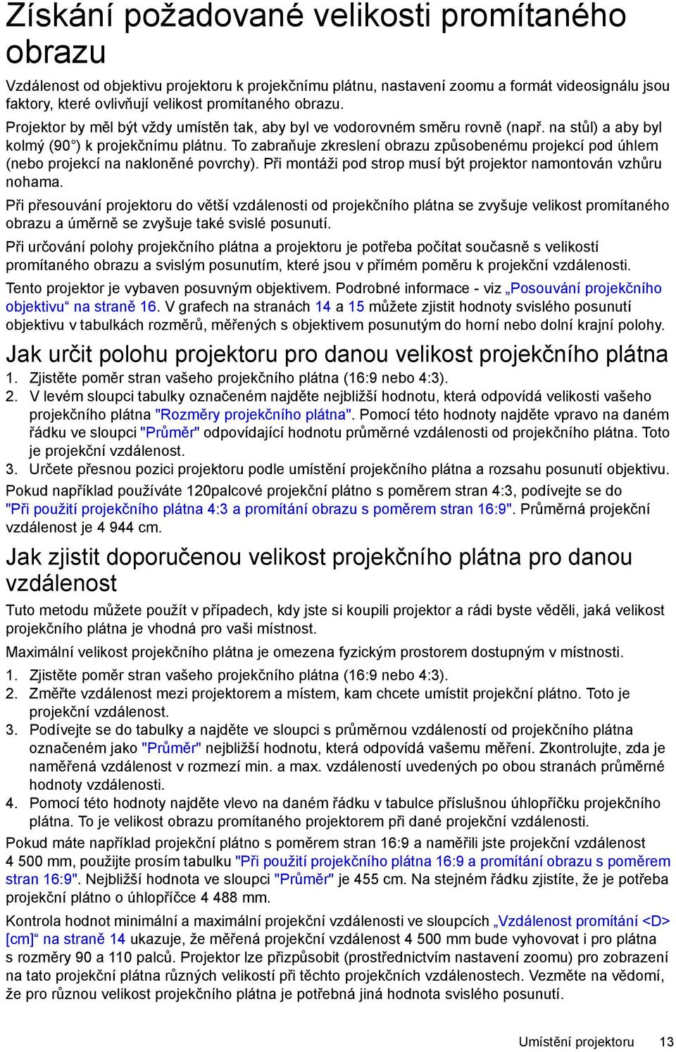 To zabraňuje zkreslení obrazu způsobenému projekcí pod úhlem (nebo projekcí na nakloněné povrchy). Při montáži pod strop musí být projektor namontován vzhůru nohama.