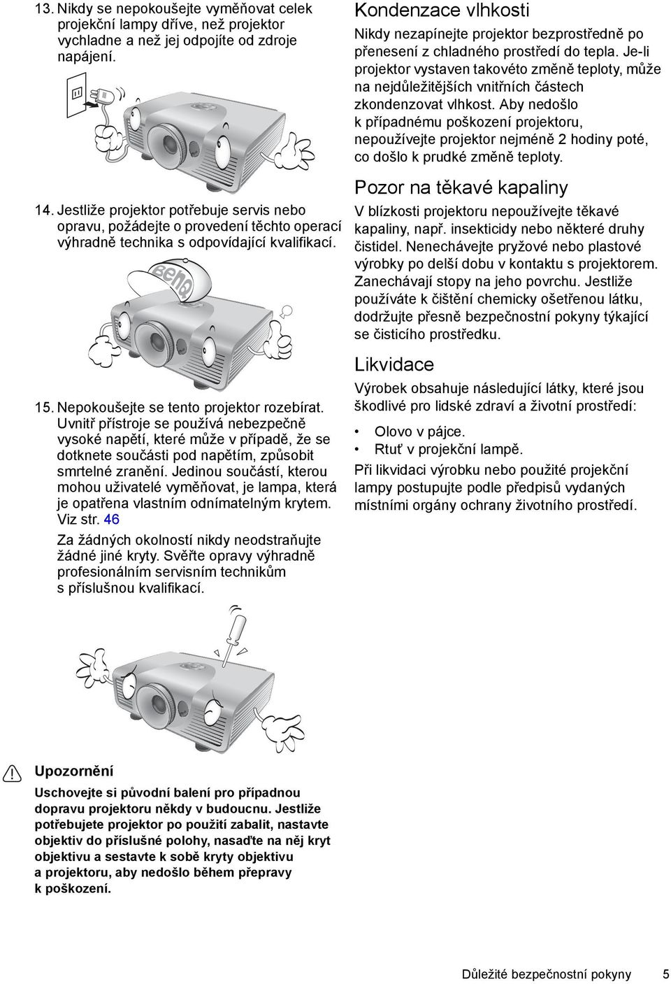 Je-li projektor vystaven takovéto změně teploty, může na nejdůležitějších vnitřních částech zkondenzovat vlhkost.