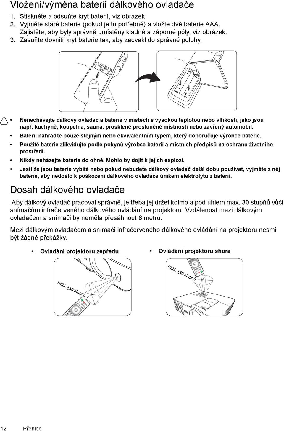 Nenechávejte dálkový ovladač a baterie v místech s vysokou teplotou nebo vlhkostí, jako jsou např. kuchyně, koupelna, sauna, prosklené prosluněné místnosti nebo zavřený automobil.