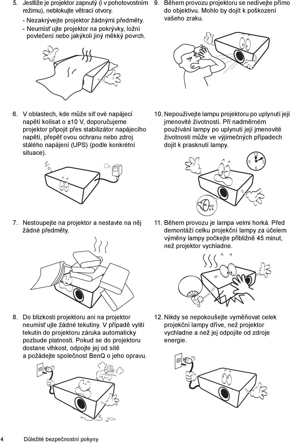 V oblastech, kde může síť ové napájecí napětí kolísat o ±10 V, doporučujeme projektor připojit přes stabilizátor napájecího napětí, přepěť ovou ochranu nebo zdroj stálého napájení (UPS) (podle