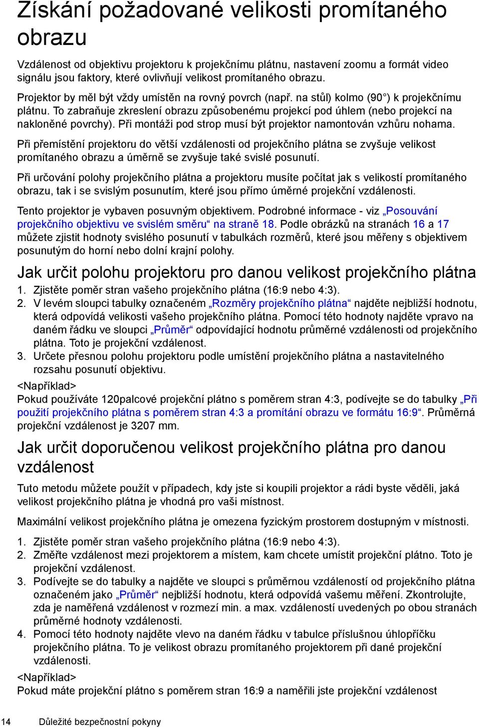 To zabraňuje zkreslení obrazu způsobenému projekcí pod úhlem (nebo projekcí na nakloněné povrchy). Při montáži pod strop musí být projektor namontován vzhůru nohama.