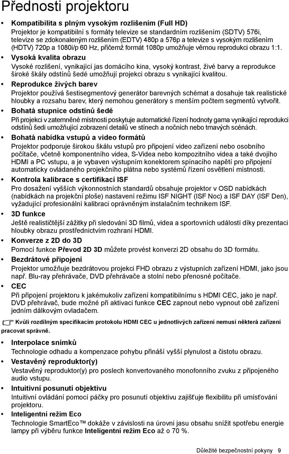 Vysoká kvalita obrazu Vysoké rozlišení, vynikající jas domácího kina, vysoký kontrast, živé barvy a reprodukce široké škály odstínů šedé umožňují projekci obrazu s vynikající kvalitou.