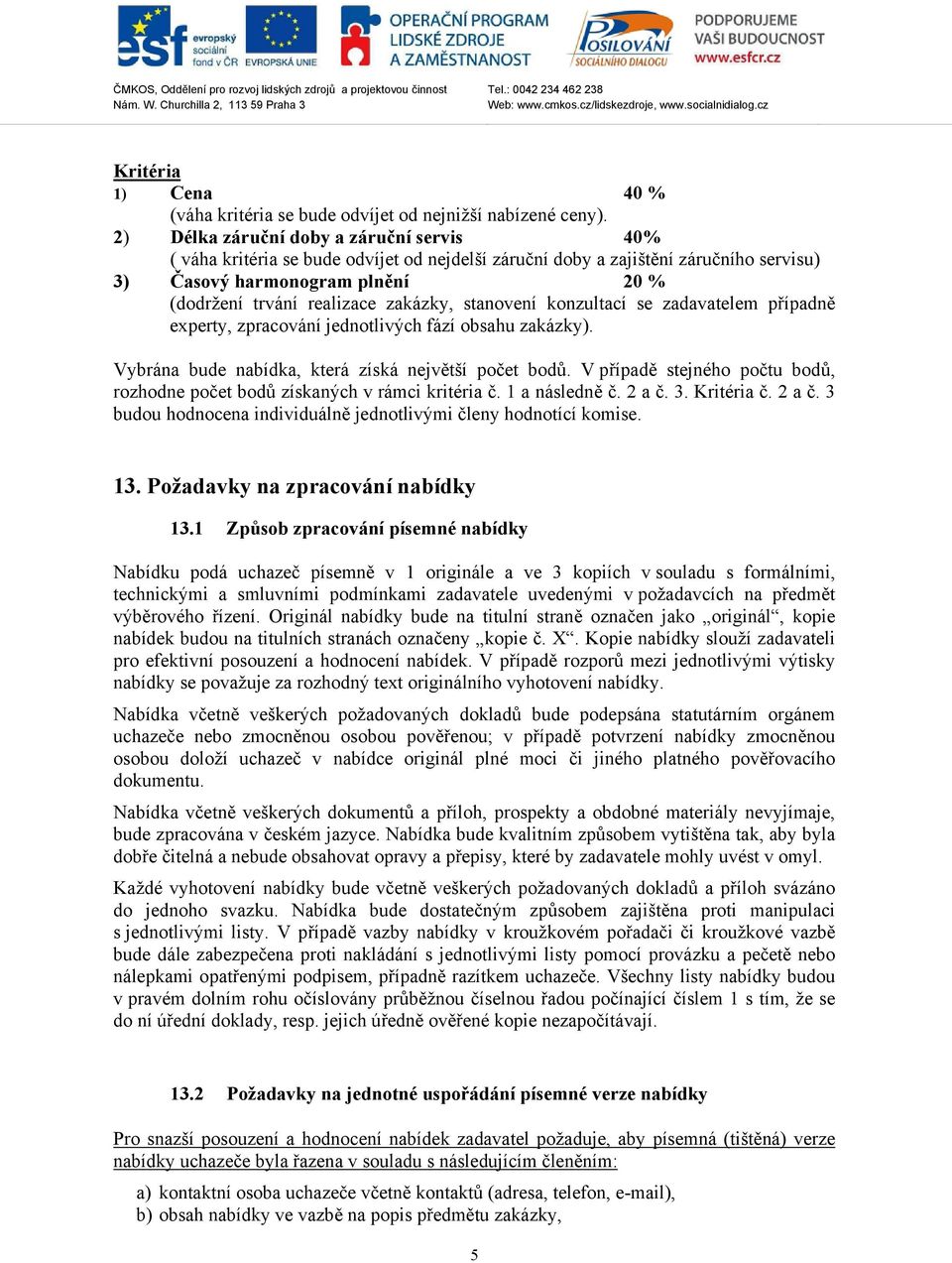 zakázky, stanovení konzultací se zadavatelem případně experty, zpracování jednotlivých fází obsahu zakázky). Vybrána bude nabídka, která získá největší počet bodů.