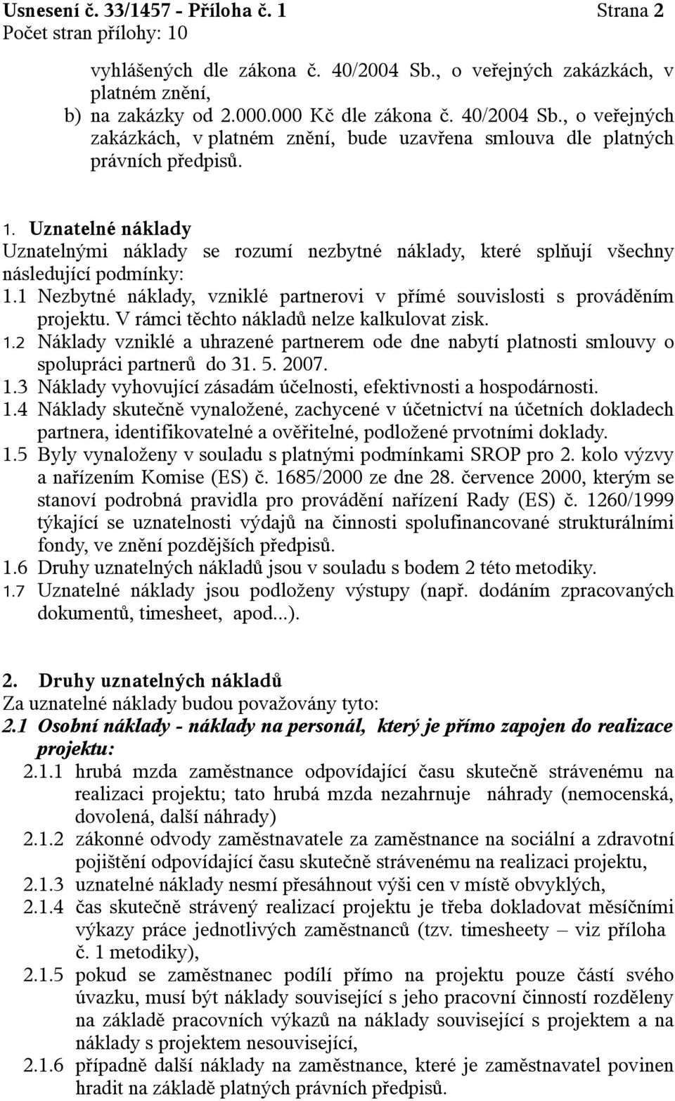 V rámci těchto nákladů nelze kalkulovat zisk. 1.2 Náklady vzniklé a uhrazené partnerem ode dne nabytí platnosti smlouvy o spolupráci partnerů do 31. 5. 2007. 1.3 Náklady vyhovující zásadám účelnosti, efektivnosti a hospodárnosti.