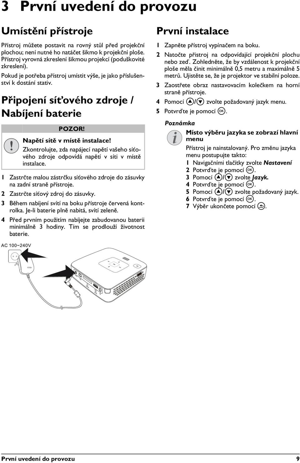 Napětí sítě v místě instalace! Zkontrolujte, zda napájecí napětí vašeho síťového zdroje odpovídá napětí v síti v místě instalace.