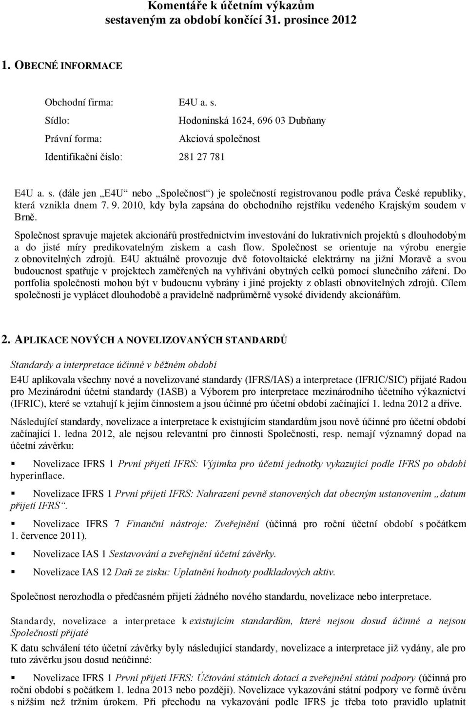 Společnost spravuje majetek akcionářů prostřednictvím investování do lukrativních projektů s dlouhodobým a do jisté míry predikovatelným ziskem a cash flow.