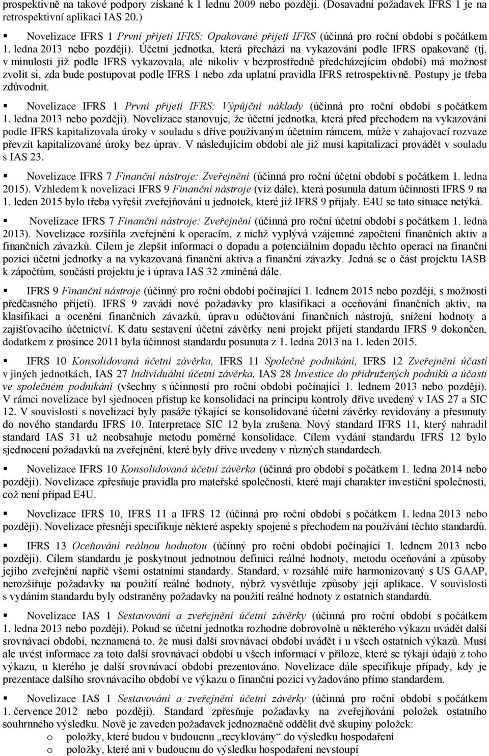 v minulosti již podle IFRS vykazovala, ale nikoliv v bezprostředně předcházejícím období) má možnost zvolit si, zda bude postupovat podle IFRS 1 nebo zda uplatní pravidla IFRS retrospektivně.