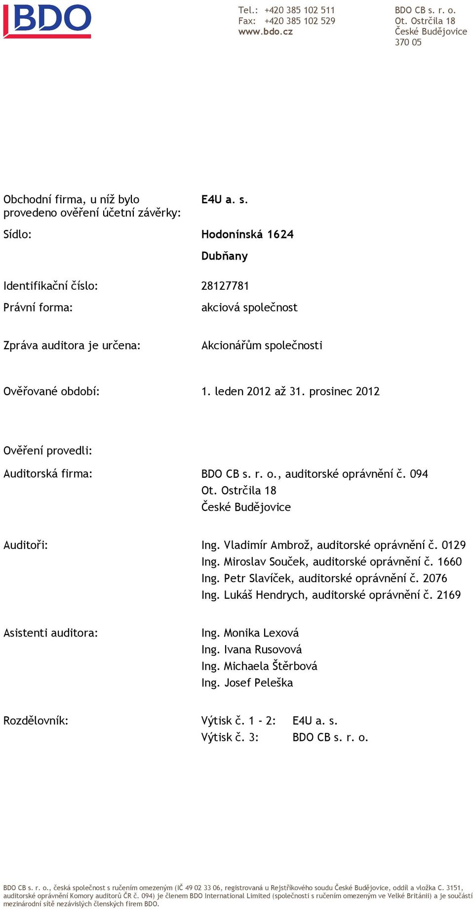 Sídlo: Hodonínská 1624 Dubňany Identifikační číslo: 28127781 Právní forma: akciová společnost Zpráva auditora je určena: Akcionářům společnosti Ověřované období: 1. leden 2012 až 31.