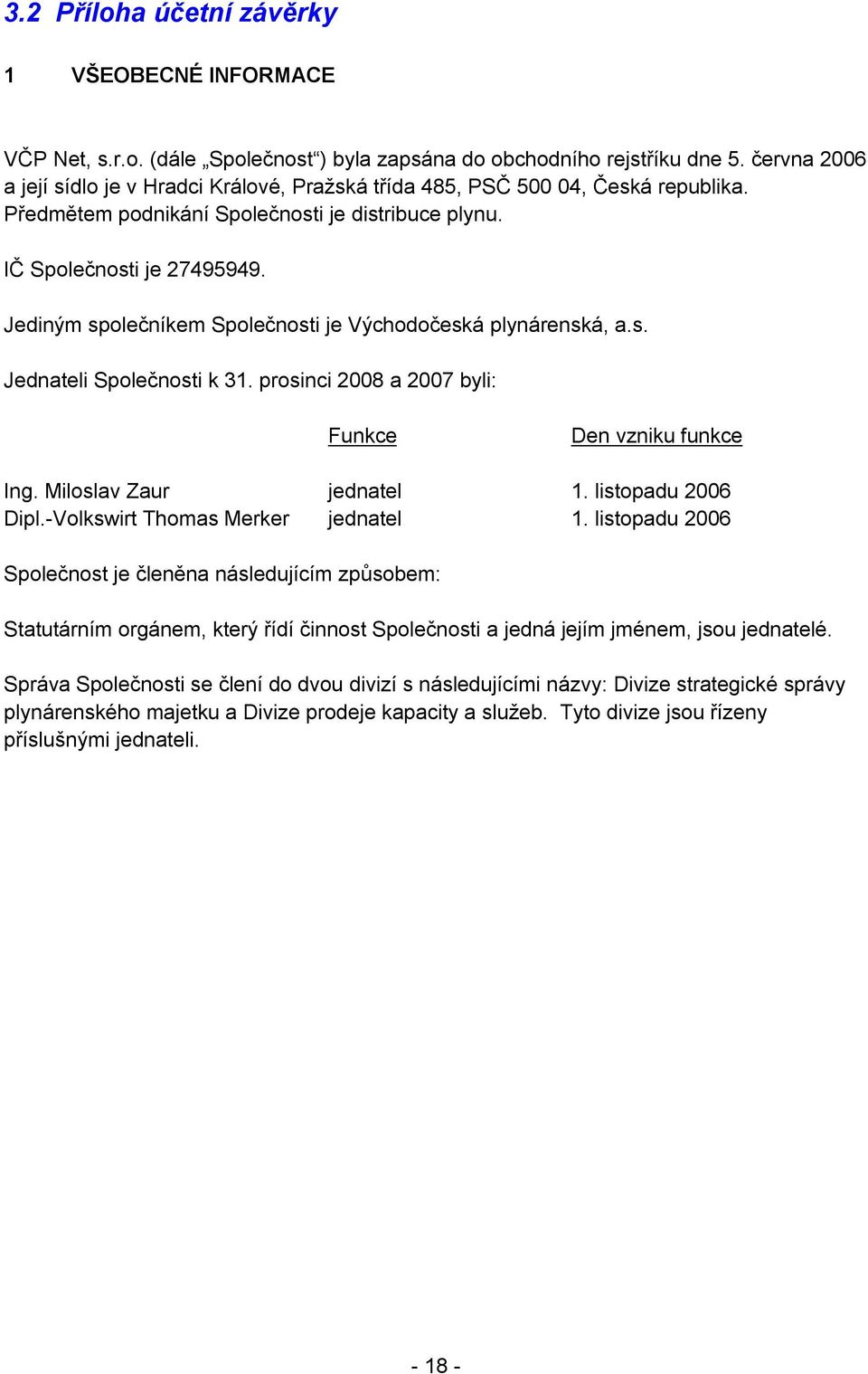 Jediným společníkem Společnosti je Východočeská plynárenská, a.s. Jednateli Společnosti k 31. prosinci 2008 a 2007 byli: Funkce Den vzniku funkce Ing. Miloslav Zaur jednatel 1. listopadu 2006 Dipl.