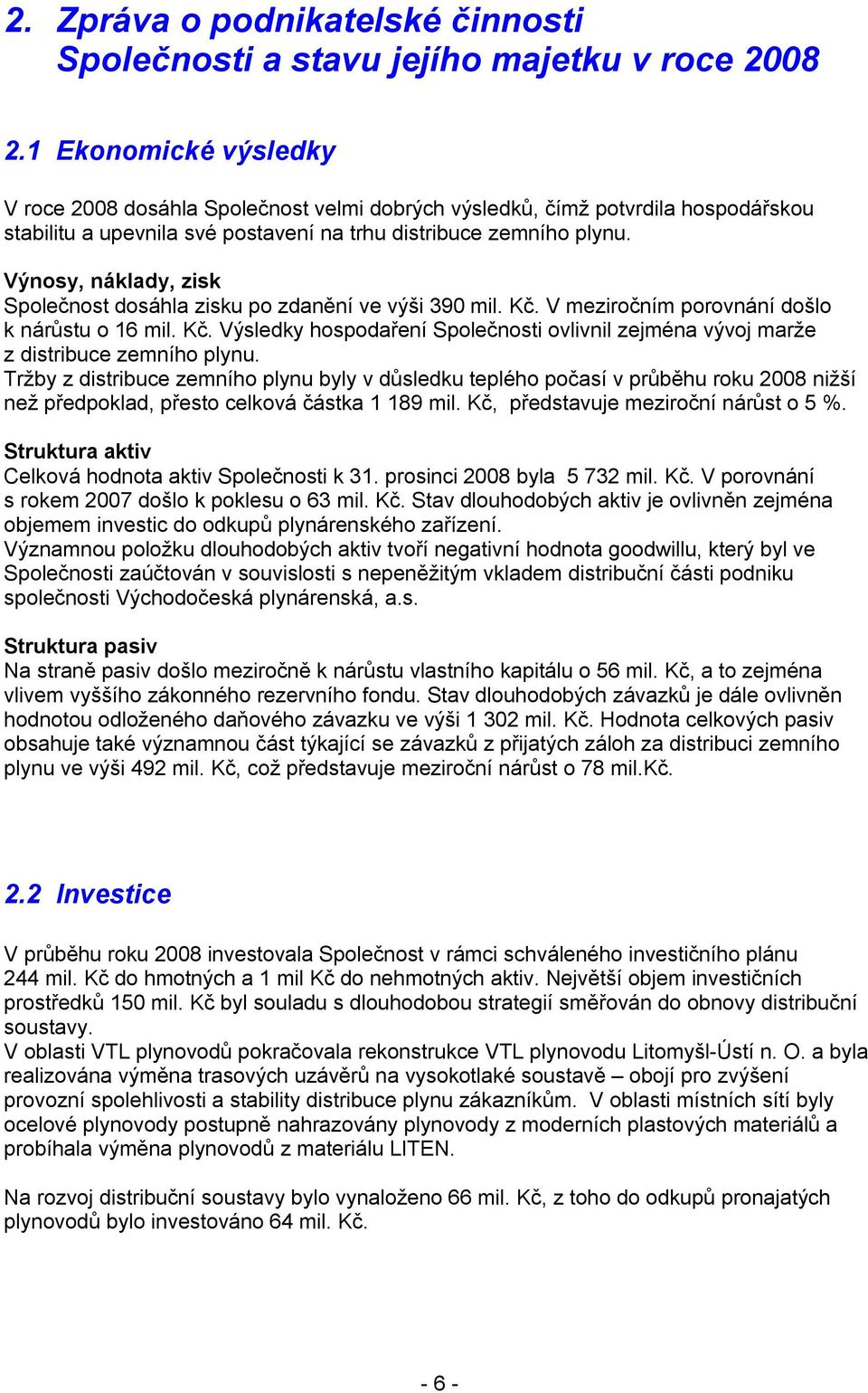 Výnosy, náklady, zisk Společnost dosáhla zisku po zdanění ve výši 390 mil. Kč. V meziročním porovnání došlo k nárůstu o 16 mil. Kč. Výsledky hospodaření Společnosti ovlivnil zejména vývoj marže z distribuce zemního plynu.