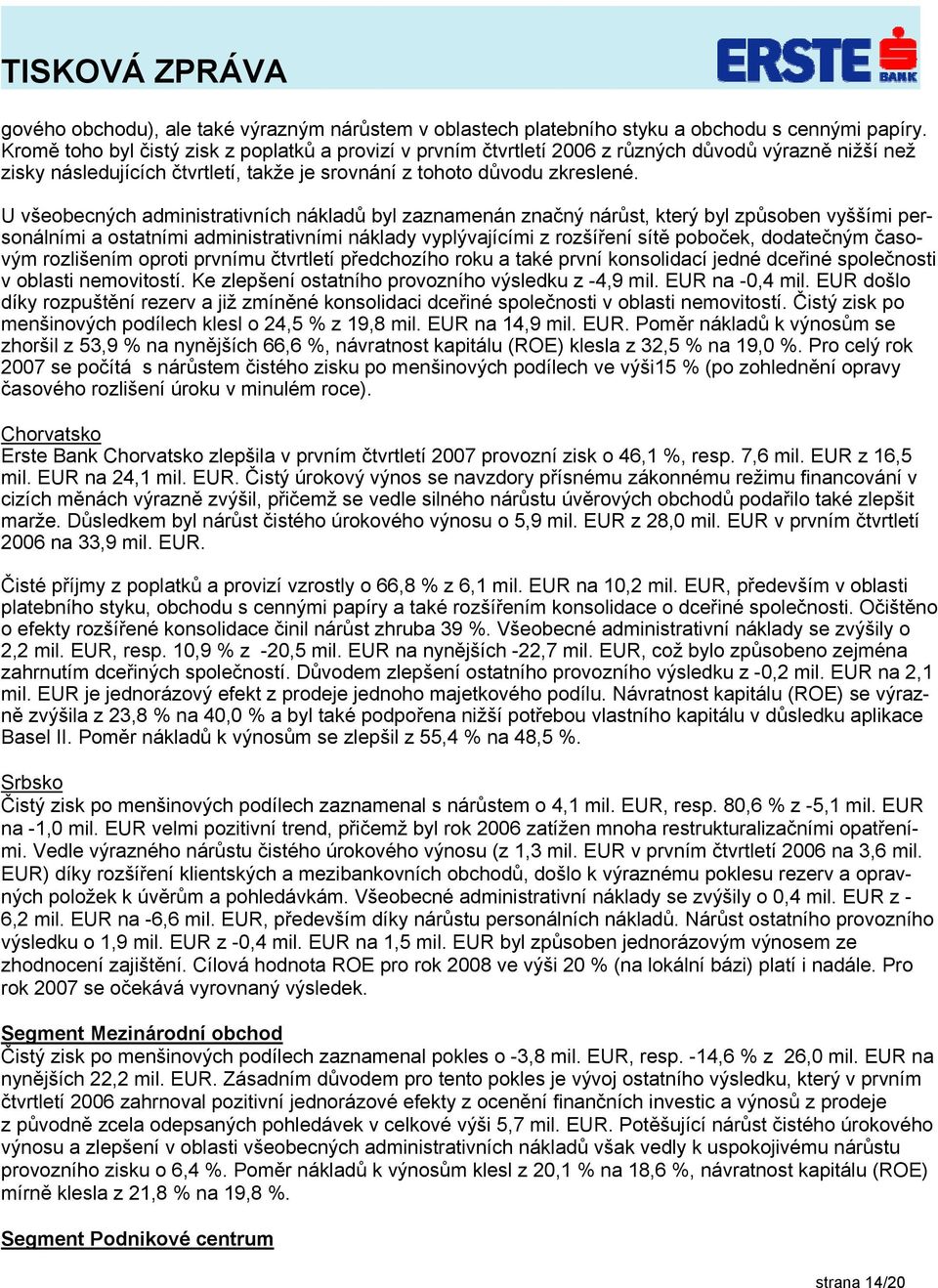 U všeobecných administrativních nákladů byl zaznamenán značný nárůst, který byl způsoben vyššími personálními a ostatními administrativními náklady vyplývajícími z rozšíření sítě poboček, dodatečným