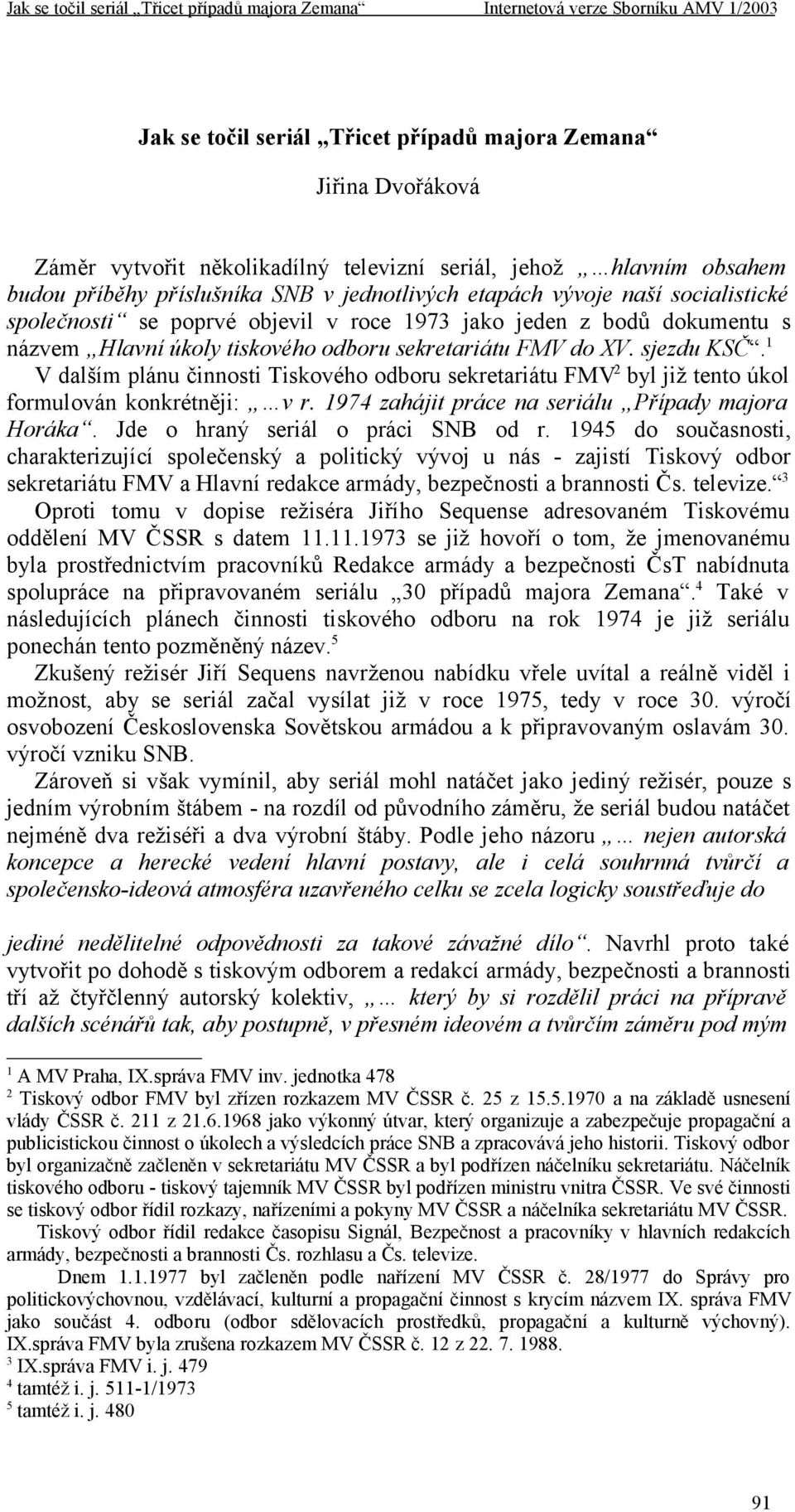 1 V dalším plánu činnosti Tiskového odboru sekretariátu FMV 2 byl již tento úkol formulován konkrétněji: v r. 1974 zahájit práce na seriálu Případy majora Horáka. Jde o hraný seriál o práci SNB od r.