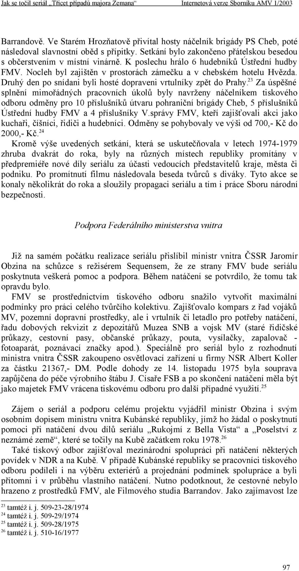 23 Za úspěšné splnění mimořádných pracovních úkolů byly navrženy náčelníkem tiskového odboru odměny pro 10 příslušníků útvaru pohraniční brigády Cheb, 5 příslušníků Ústřední hudby FMV a 4 příslušníky