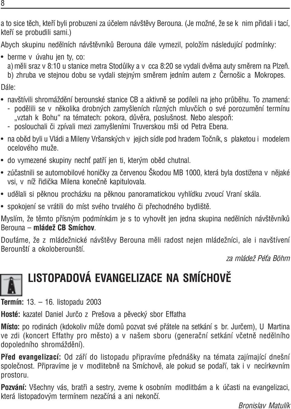 smïrem na PlzeÚ. b) zhruba ve stejnou dobu se vydali stejn m smïrem jednìm autem z»ernoöic a Mokropes. D le: ï navötìvili shrom ûdïnì berounskè stanice CB a aktivnï se podìleli na jeho pr bïhu.