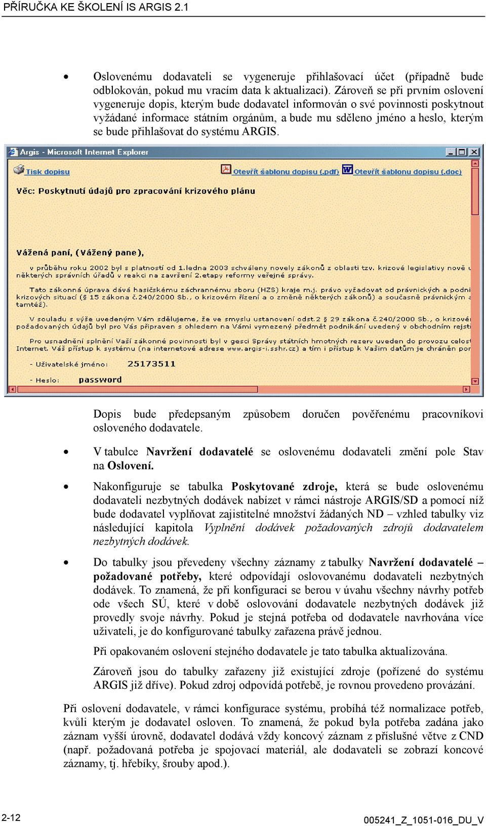 přihlašovat do systému ARGIS. Dopis bude předepsaným způsobem doručen pověřenému pracovníkovi osloveného dodavatele. V tabulce Navržení dodavatelé se oslovenému dodavateli změní pole Stav na Oslovení.