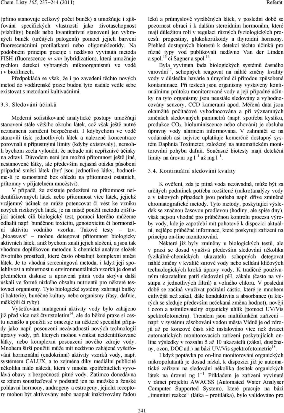 Na podobném principu pracuje i nedávno vyvinutá metoda FISH (fluorescence in situ hybridization), která umožňuje rychlou detekci vybraných mikroorganismů ve vodě i v biofilmech.