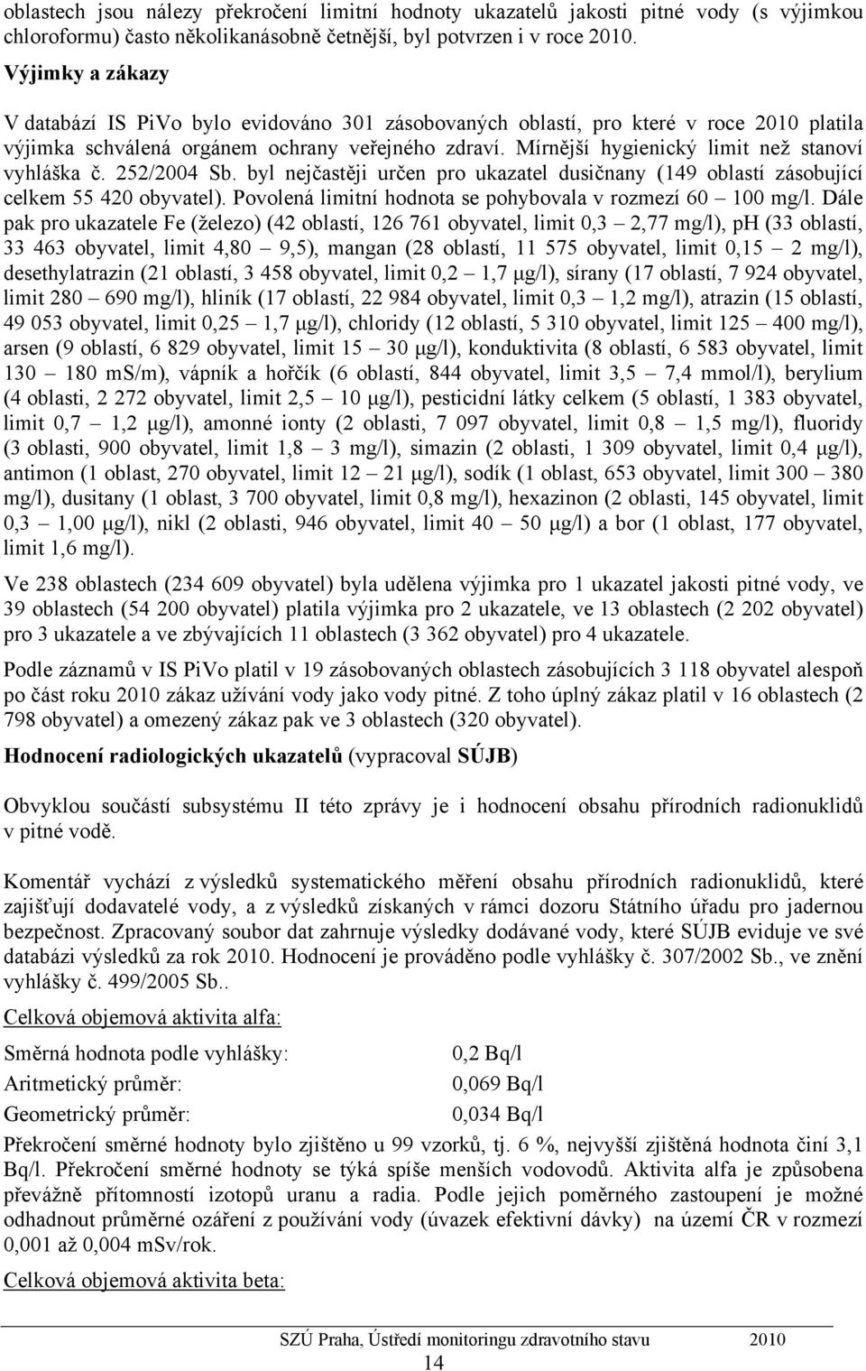 Mírnější hygienický limit než stanoví vyhláška č. 252/2004 Sb. byl nejčastěji určen pro ukazatel dusičnany (149 oblastí zásobující celkem 55 420 obyvatel).