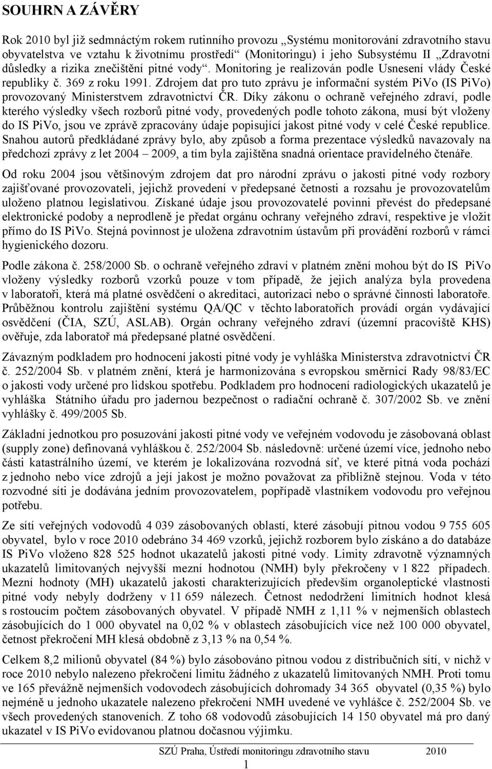 Zdrojem dat pro tuto zprávu je informační systém PiVo (IS PiVo) provozovaný Ministerstvem zdravotnictví ČR.