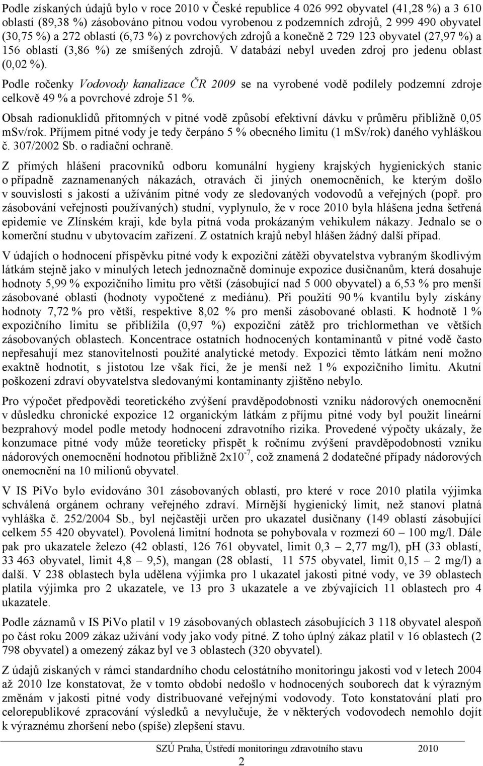 Podle ročenky Vodovody kanalizace ČR 2009 se na vyrobené vodě podílely podzemní zdroje celkově 49 % a povrchové zdroje 51 %.