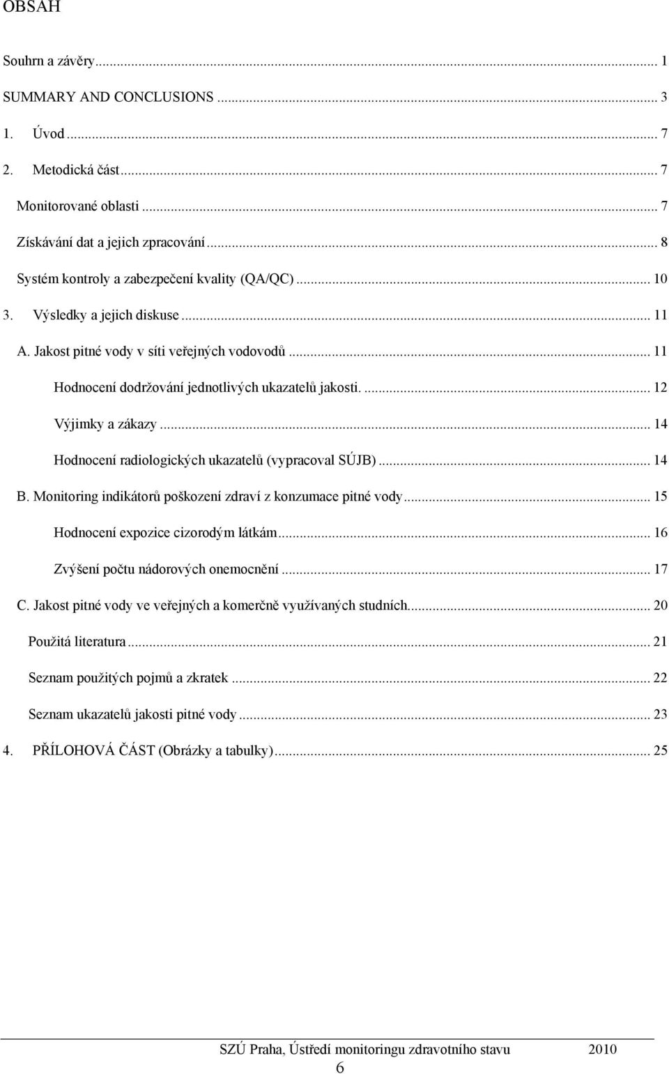 ... 12 Výjimky a zákazy... 14 Hodnocení radiologických ukazatelů (vypracoval SÚJB)... 14 B. Monitoring indikátorů poškození zdraví z konzumace pitné vody... 15 Hodnocení expozice cizorodým látkám.