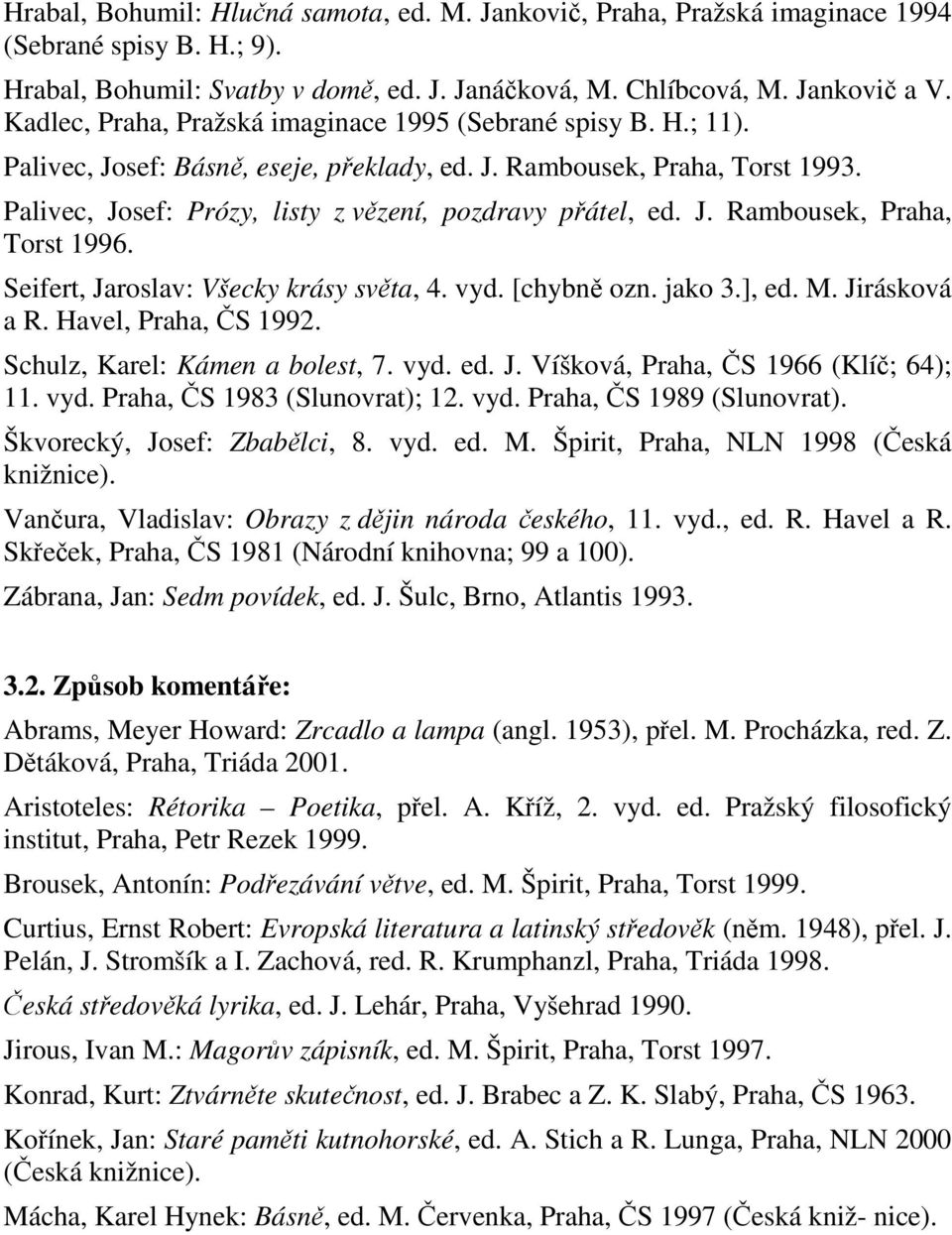 Seifert, Jaroslav: Všecky krásy svta, 4. vyd. [chybn ozn. jako 3.], ed. M. Jirásková a R. Havel, Praha, S 1992. Schulz, Karel: Kámen a bolest, 7. vyd. ed. J. Víšková, Praha, S 1966 (Klí; 64); 11. vyd. Praha, S 1983 (Slunovrat); 12.