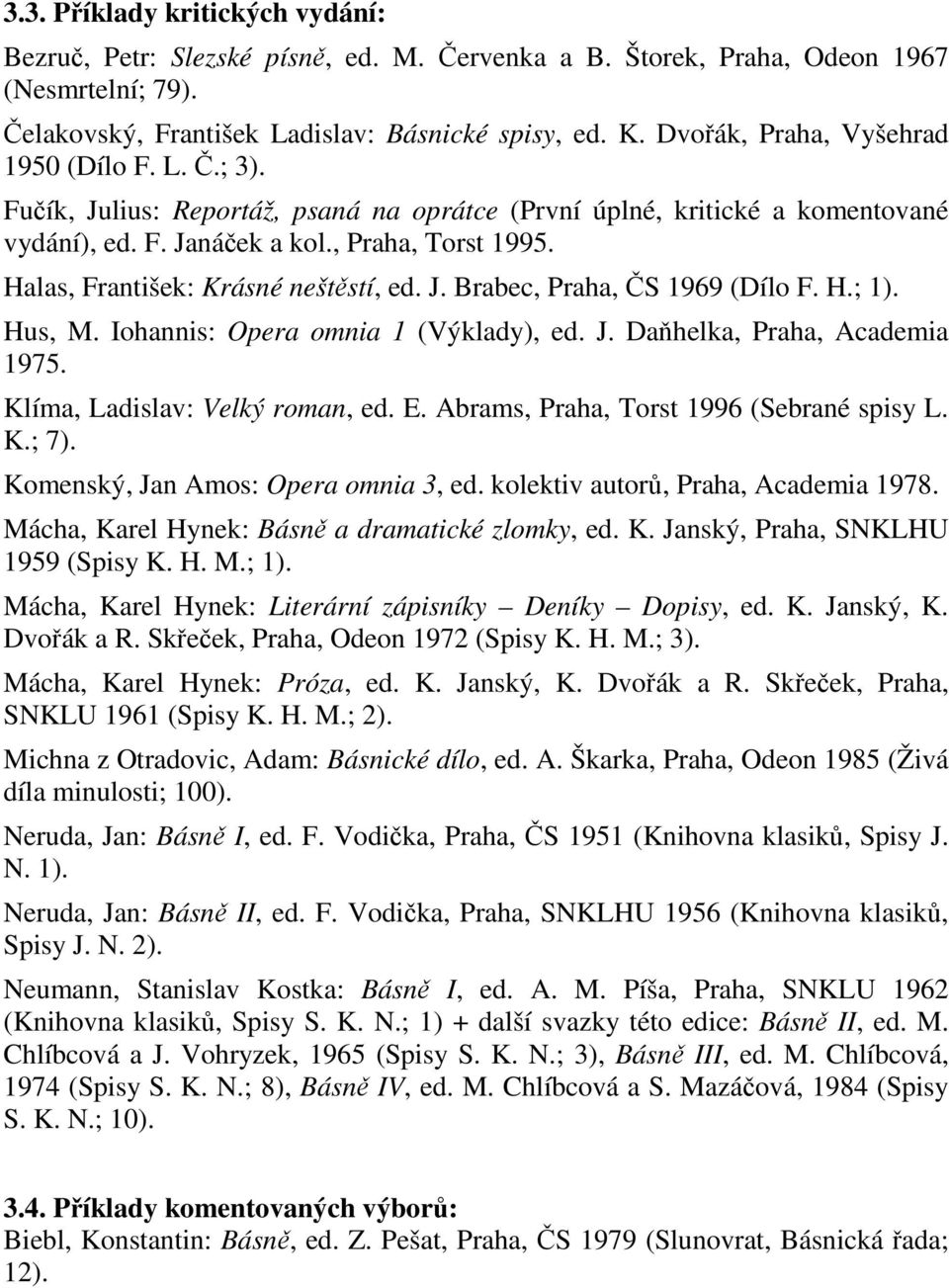 Halas, František: Krásné neštstí, ed. J. Brabec, Praha, S 1969 (Dílo F. H.; 1). Hus, M. Iohannis: Opera omnia 1 (Výklady), ed. J. Dahelka, Praha, Academia 1975. Klíma, Ladislav: Velký roman, ed. E.