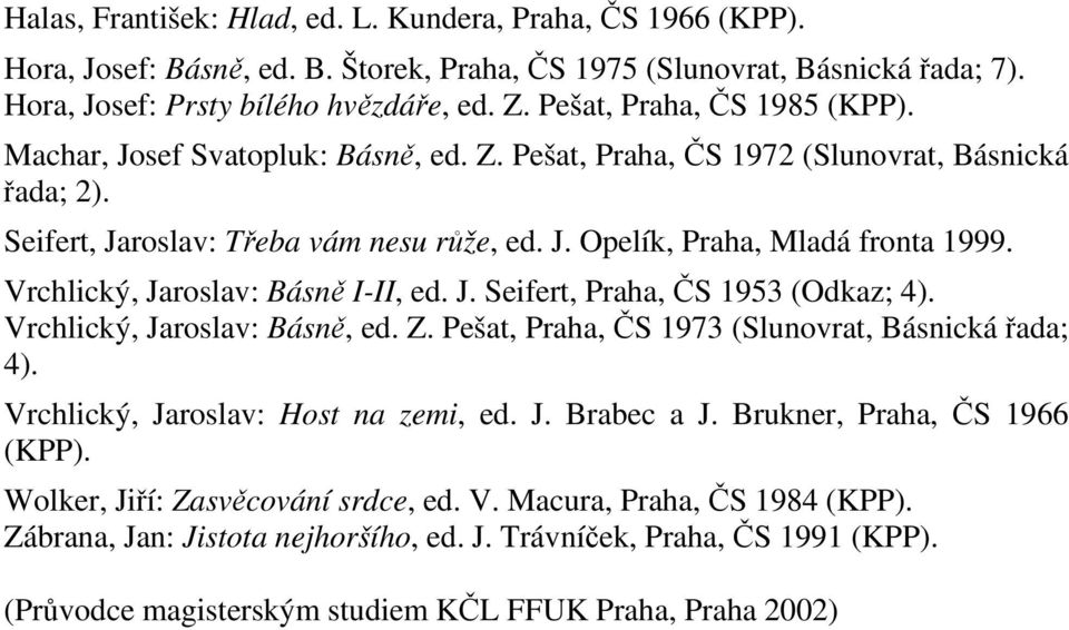 Vrchlický, Jaroslav: Básn I-II, ed. J. Seifert, Praha, S 1953 (Odkaz; 4). Vrchlický, Jaroslav: Básn, ed. Z. Pešat, Praha, S 1973 (Slunovrat, Básnická ada; 4). Vrchlický, Jaroslav: Host na zemi, ed. J. Brabec a J.