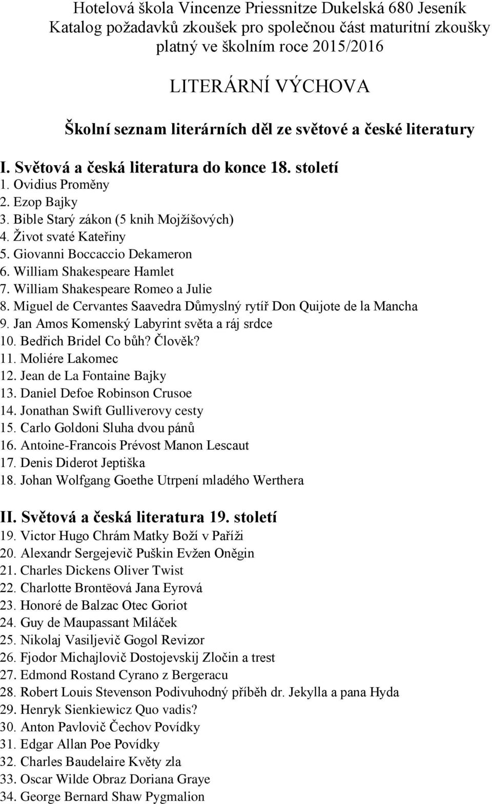 Giovanni Boccaccio Dekameron 6. William Shakespeare Hamlet 7. William Shakespeare Romeo a Julie 8. Miguel de Cervantes Saavedra Důmyslný rytíř Don Quijote de la Mancha 9.