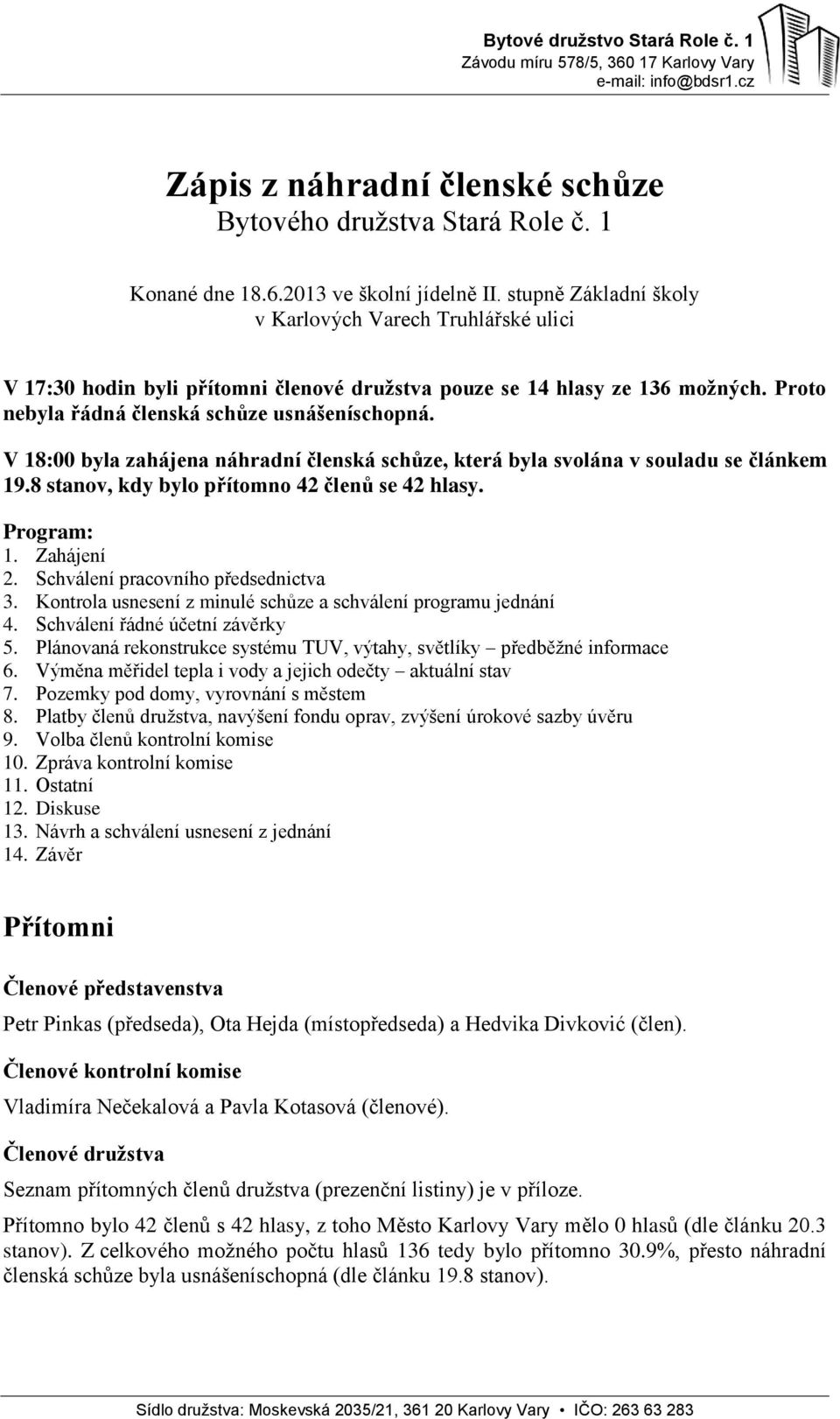 V 18:00 byla zahájena náhradní členská schůze, která byla svolána v souladu se článkem 19.8 stanov, kdy bylo přítomno 42 členů se 42 hlasy. Program: 1. Zahájení 2.