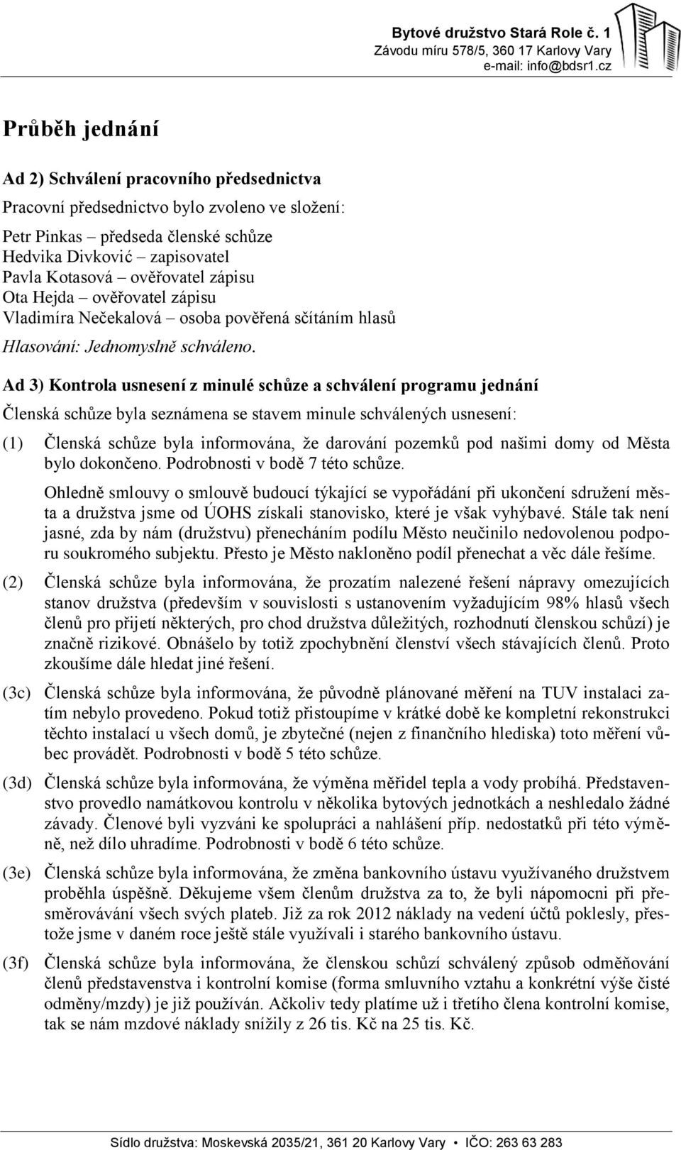 minule schválených usnesení: (1) Členská schůze byla informována, že darování pozemků pod našimi domy od Města bylo dokončeno. Podrobnosti v bodě 7 této schůze.