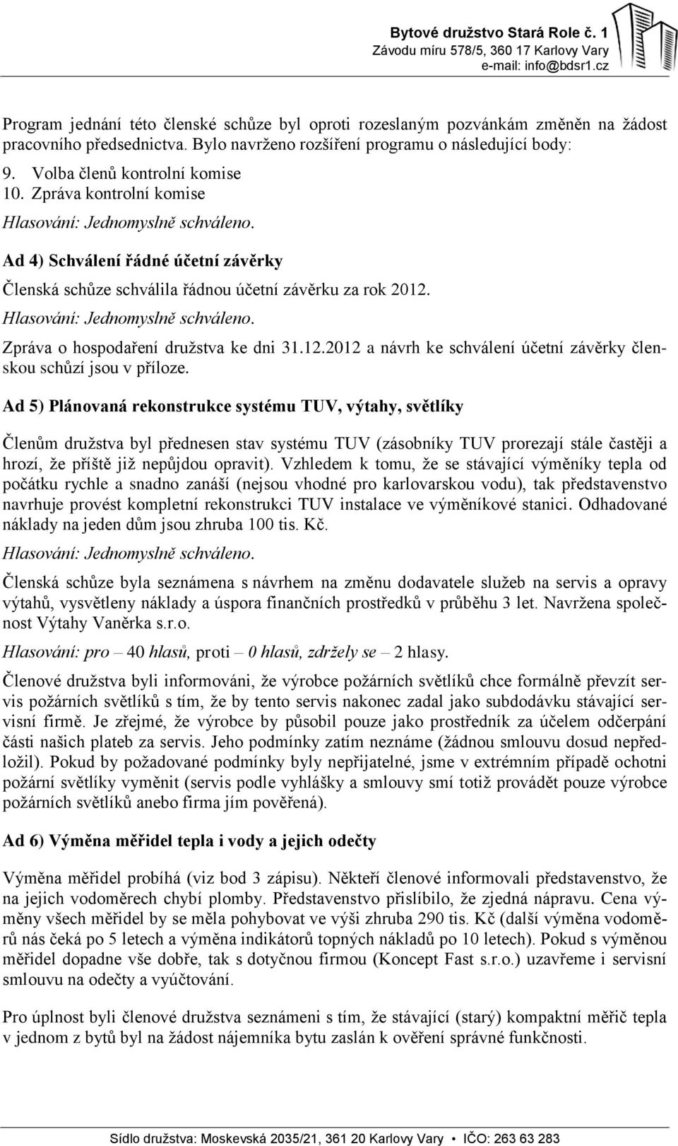 Ad 5) Plánovaná rekonstrukce systému TUV, výtahy, světlíky Členům družstva byl přednesen stav systému TUV (zásobníky TUV prorezají stále častěji a hrozí, že příště již nepůjdou opravit).