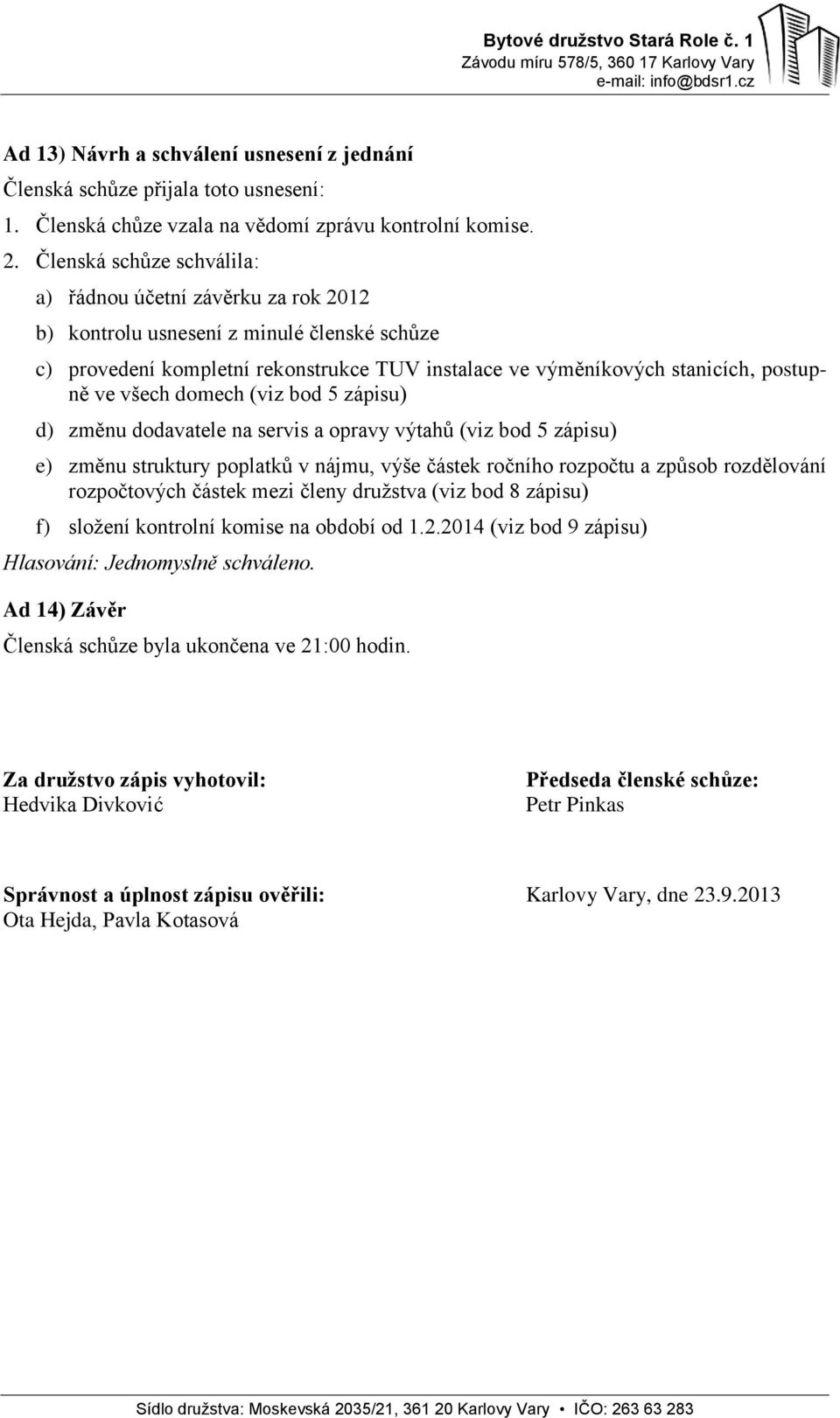 všech domech (viz bod 5 zápisu) d) změnu dodavatele na servis a opravy výtahů (viz bod 5 zápisu) e) změnu struktury poplatků v nájmu, výše částek ročního rozpočtu a způsob rozdělování rozpočtových