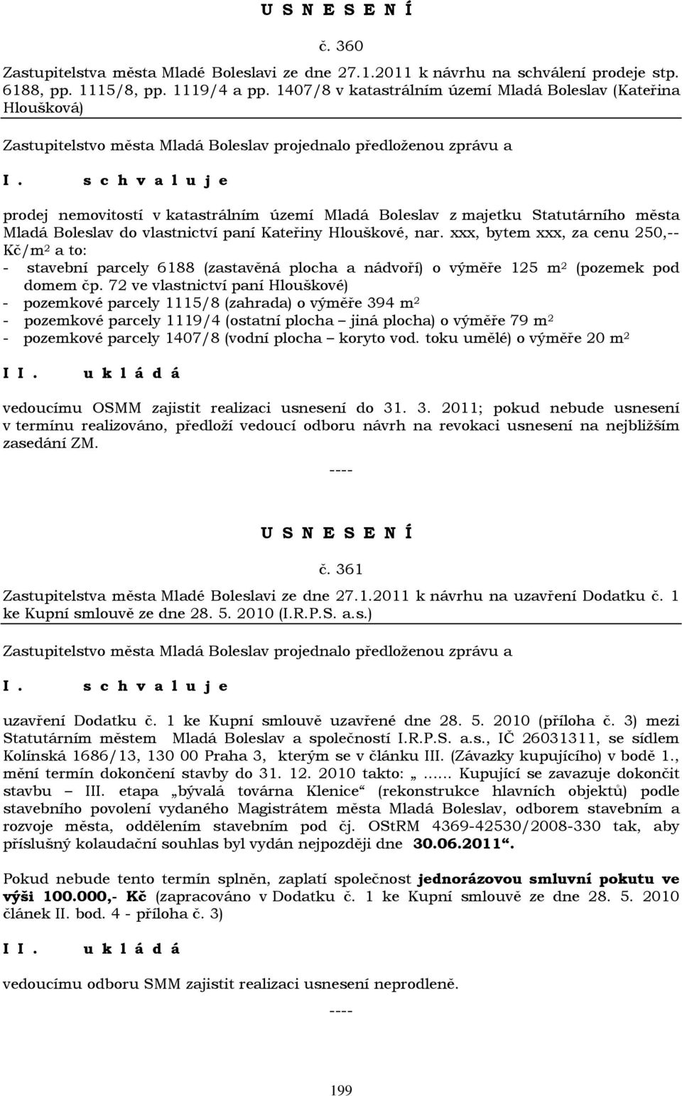 Hlouškové, nar. xxx, bytem xxx, za cenu 250,-- Kč/m 2 a to: - stavební parcely 6188 (zastavěná plocha a nádvoří) o výměře 125 m 2 (pozemek pod domem čp.