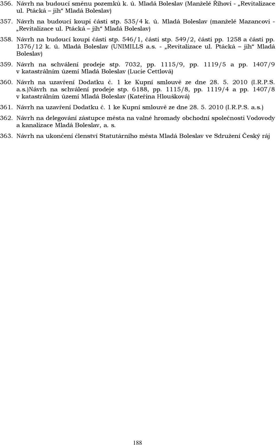 Ptácká jih Mladá Boleslav) 359. Návrh na schválení prodeje stp. 7032, pp. 1115/9, pp. 1119/5 a pp. 1407/9 v katastrálním území Mladá Boleslav (Lucie Cettlová) 360. Návrh na uzavření Dodatku č.
