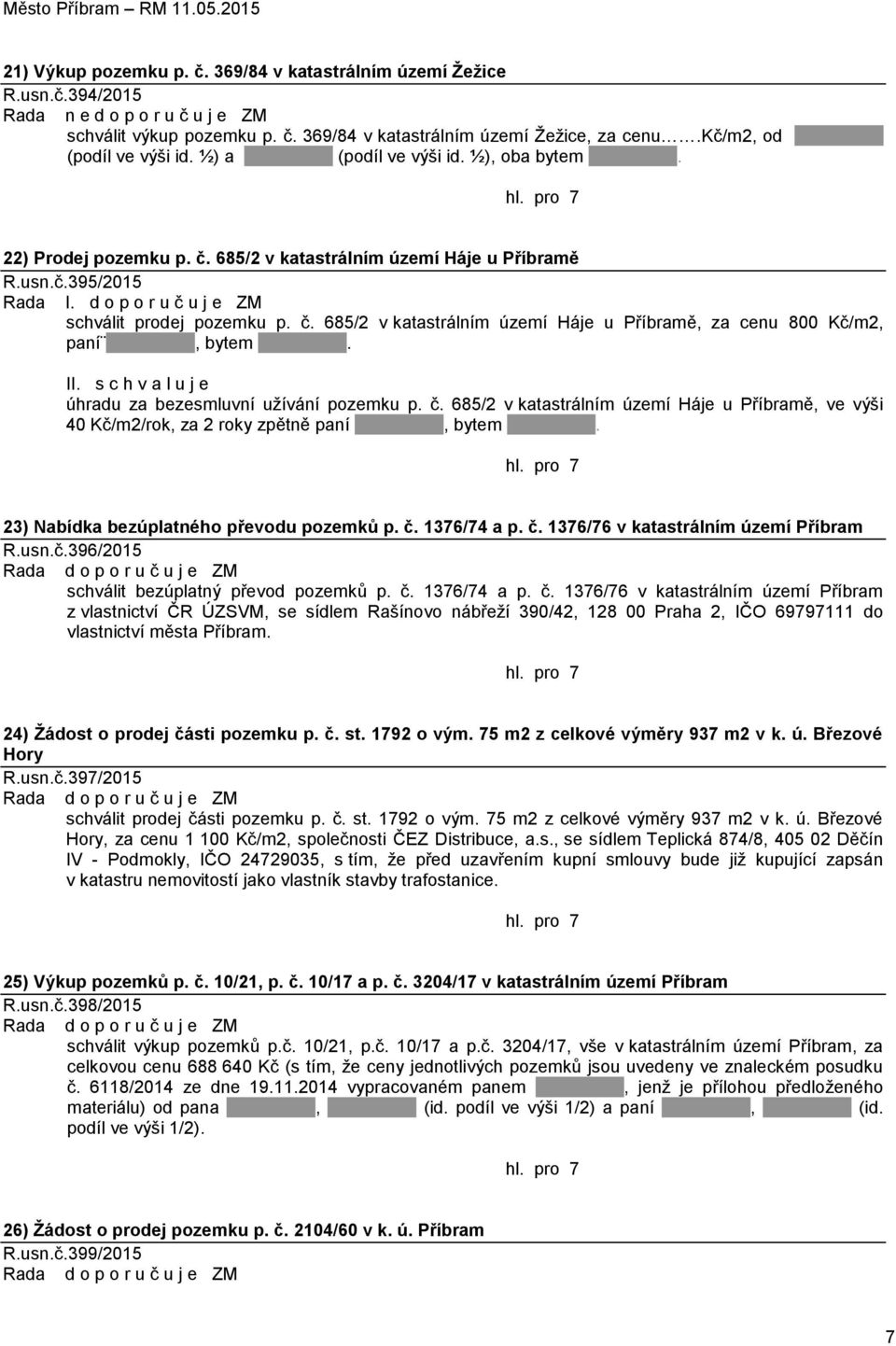 d o p o r u č u j e ZM schválit prodej pozemku p. č. 685/2 v katastrálním území Háje u Příbramě, za cenu 800 Kč/m2, paní, bytem. II. s c h v a l u j e úhradu za bezesmluvní užívání pozemku p. č. 685/2 v katastrálním území Háje u Příbramě, ve výši 40 Kč/m2/rok, za 2 roky zpětně paní, bytem.