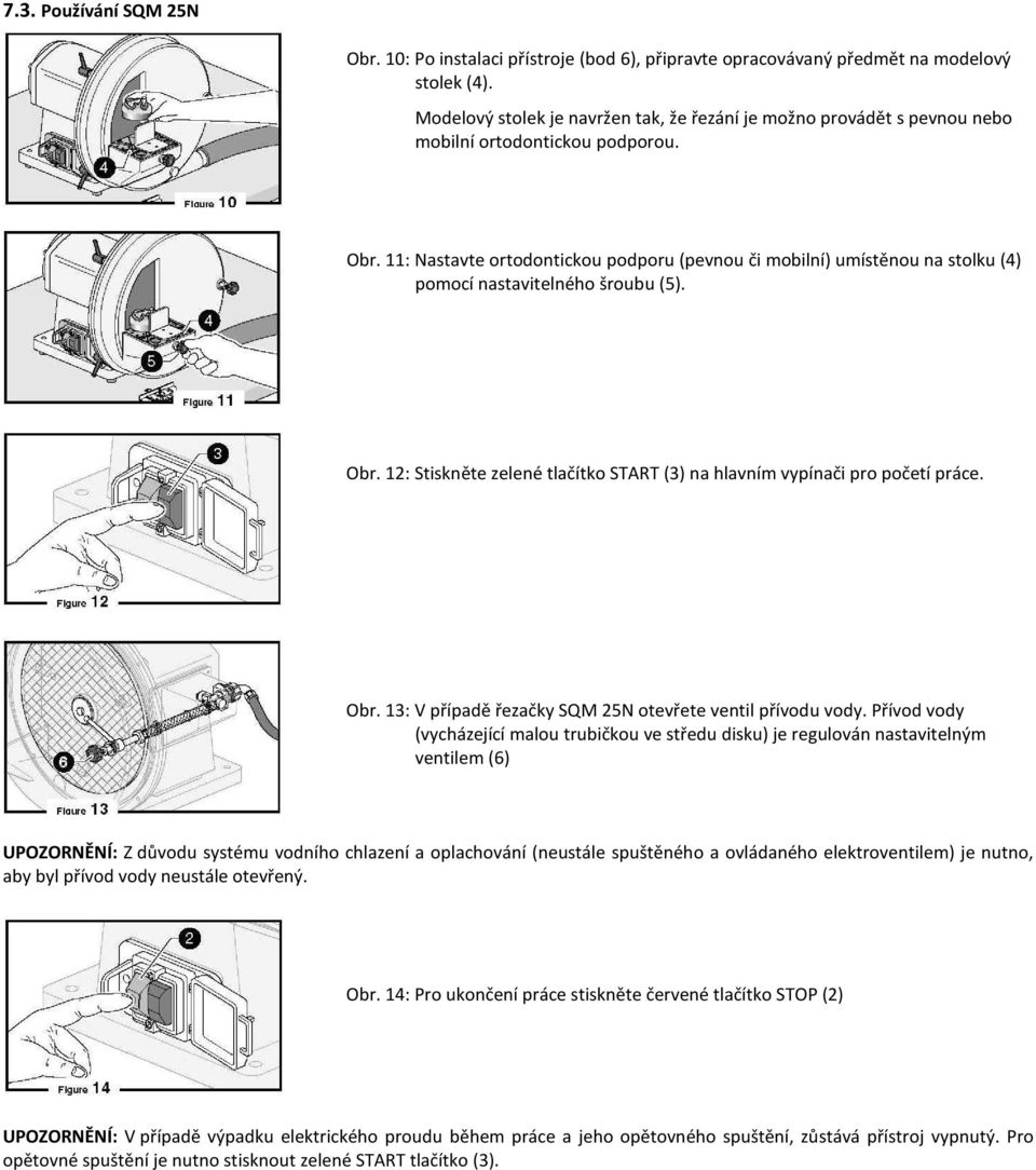 11: Nastavte ortodontickou podporu (pevnou či mobilní) umístěnou na stolku (4) pomocí nastavitelného šroubu (5). Obr. 12: Stiskněte zelené tlačítko START (3) na hlavním vypínači pro početí práce. Obr. 13: V případě řezačky SQM 25N otevřete ventil přívodu vody.