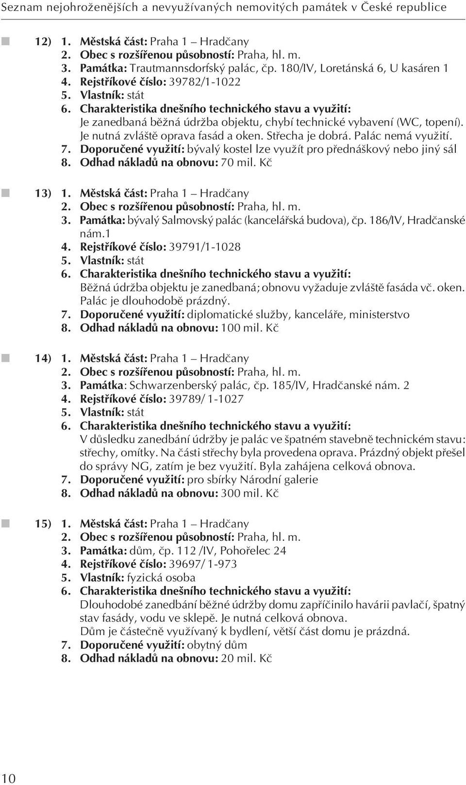 Je nutná zvlá tû oprava fasád a oken. Stfiecha je dobrá. Palác nemá vyuïití. 7. Doporuãené vyuïití: b val kostel lze vyuïít pro pfiedná kov nebo jin sál 8. Odhad nákladû na obnovu: 70 mil. Kã 13) 1.