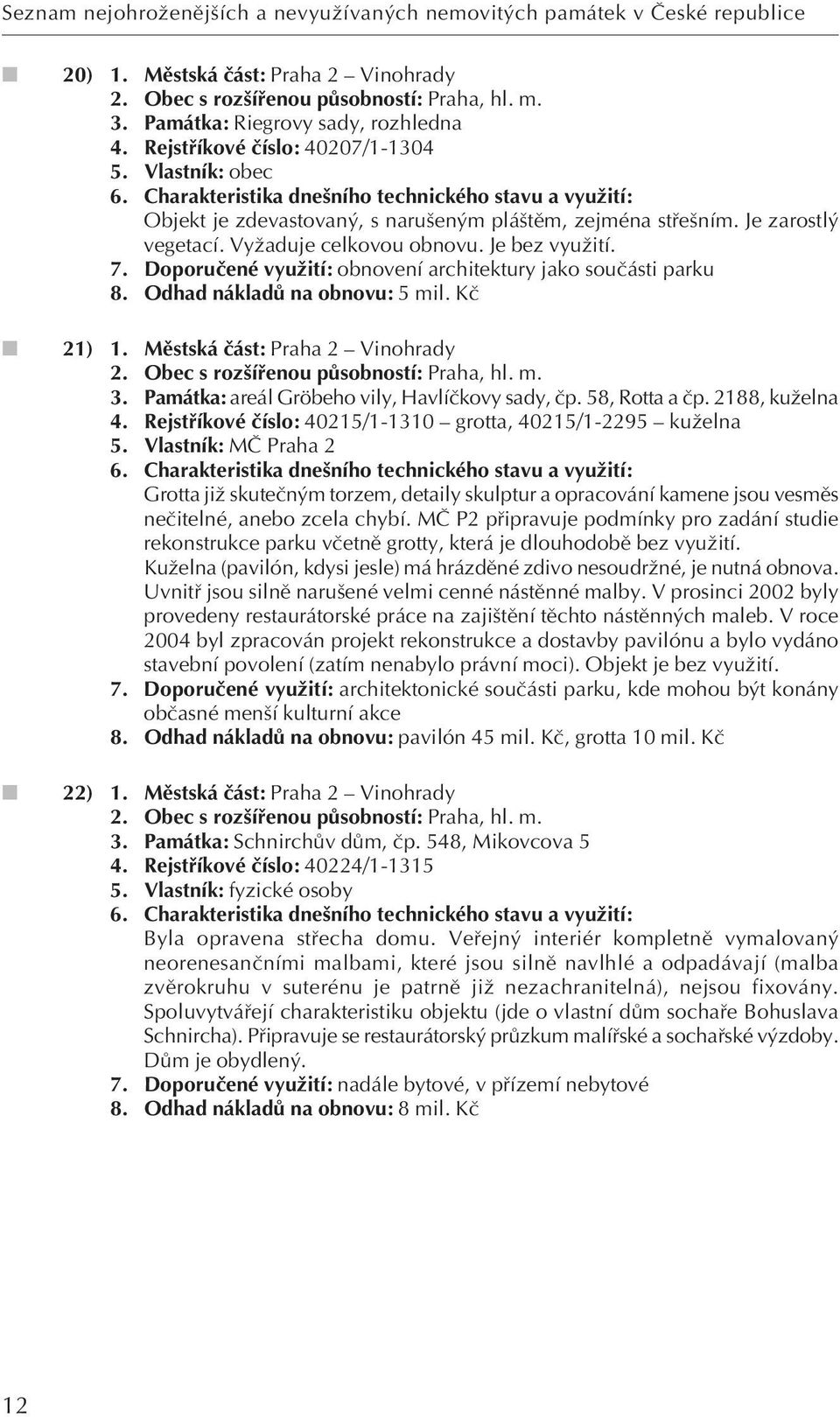 Je bez vyuïití. 7. Doporuãené vyuïití: obnovení architektury jako souãásti parku 8. Odhad nákladû na obnovu: 5 mil. Kã 21) 1. Mûstská ãást: Praha 2 Vinohrady 2.