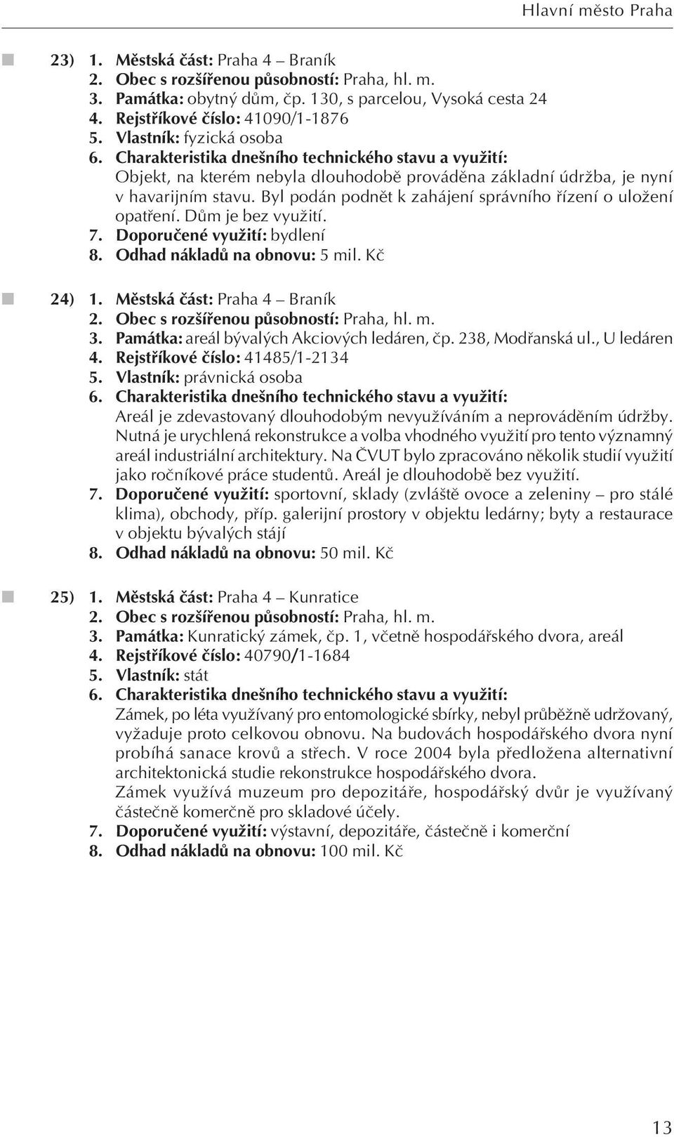 DÛm je bez vyuïití. 7. Doporuãené vyuïití: bydlení 8. Odhad nákladû na obnovu: 5 mil. Kã 24) 1. Mûstská ãást: Praha 4 Braník 2. Obec s roz ífienou pûsobností: Praha, hl. m. 3.