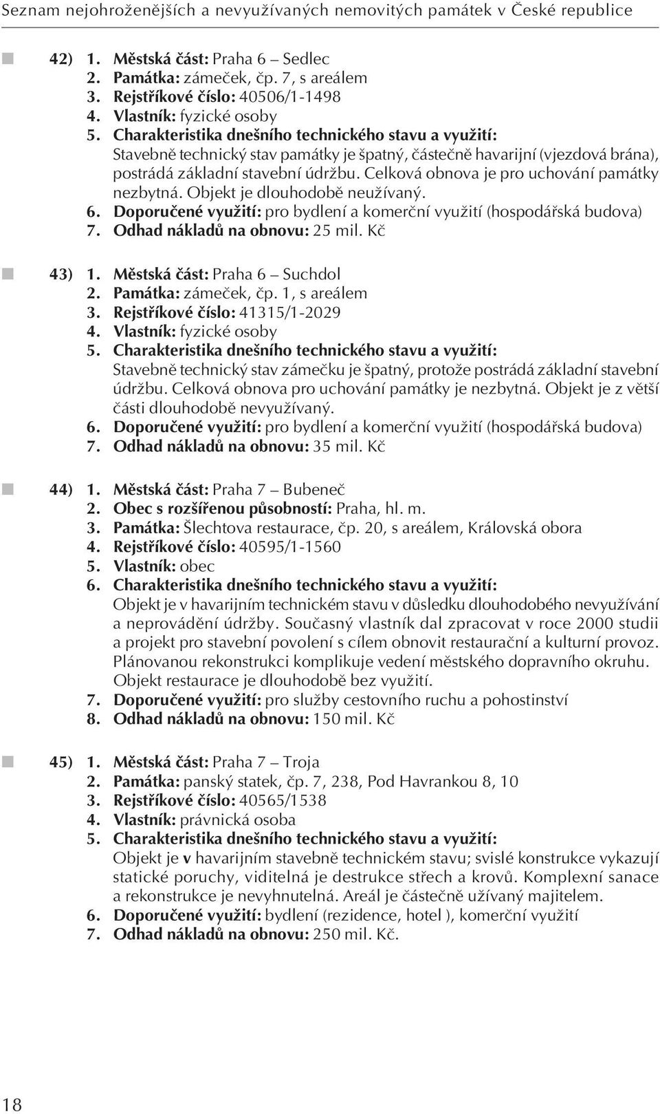 Celková obnova je pro uchování památky nezbytná. Objekt je dlouhodobû neuïívan. 6. Doporuãené vyuïití: pro bydlení a komerãní vyuïití (hospodáfiská budova) 7. Odhad nákladû na obnovu: 25 mil.