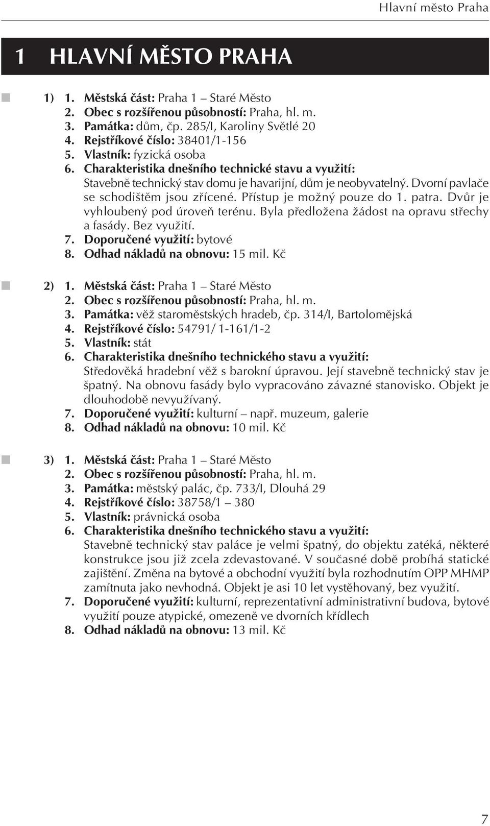 Pfiístup je moïn pouze do 1. patra. DvÛr je vyhlouben pod úroveà terénu. Byla pfiedloïena Ïádost na opravu stfiechy a fasády. Bez vyuïití. 7. Doporuãené vyuïití: bytové 8.