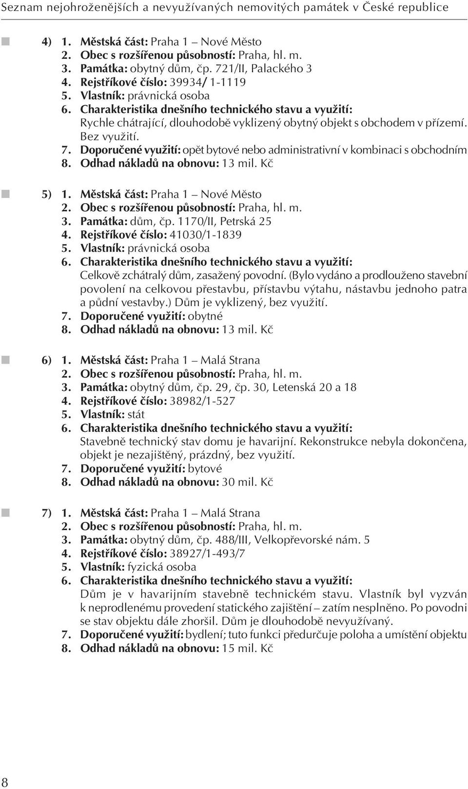 Doporuãené vyuïití: opût bytové nebo administrativní v kombinaci s obchodním 8. Odhad nákladû na obnovu: 13 mil. Kã 5) 1. Mûstská ãást: Praha 1 Nové Mûsto 2. Obec s roz ífienou pûsobností: Praha, hl.