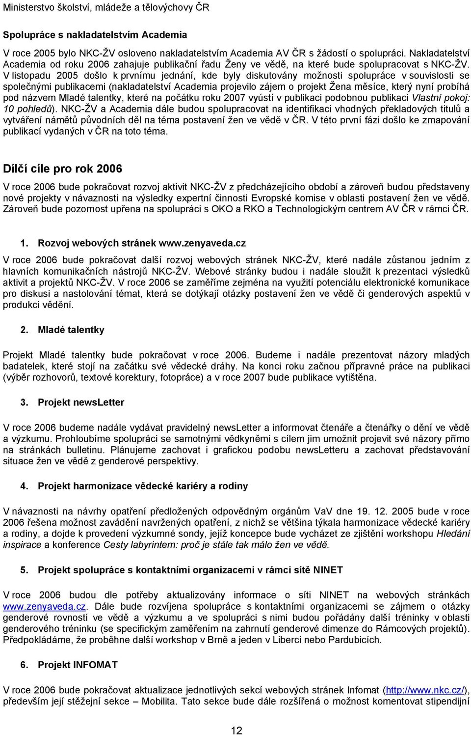 V listopadu 2005 došlo k prvnímu jednání, kde byly diskutovány možnosti spolupráce v souvislosti se společnými publikacemi (nakladatelství Academia projevilo zájem o projekt Žena měsíce, který nyní