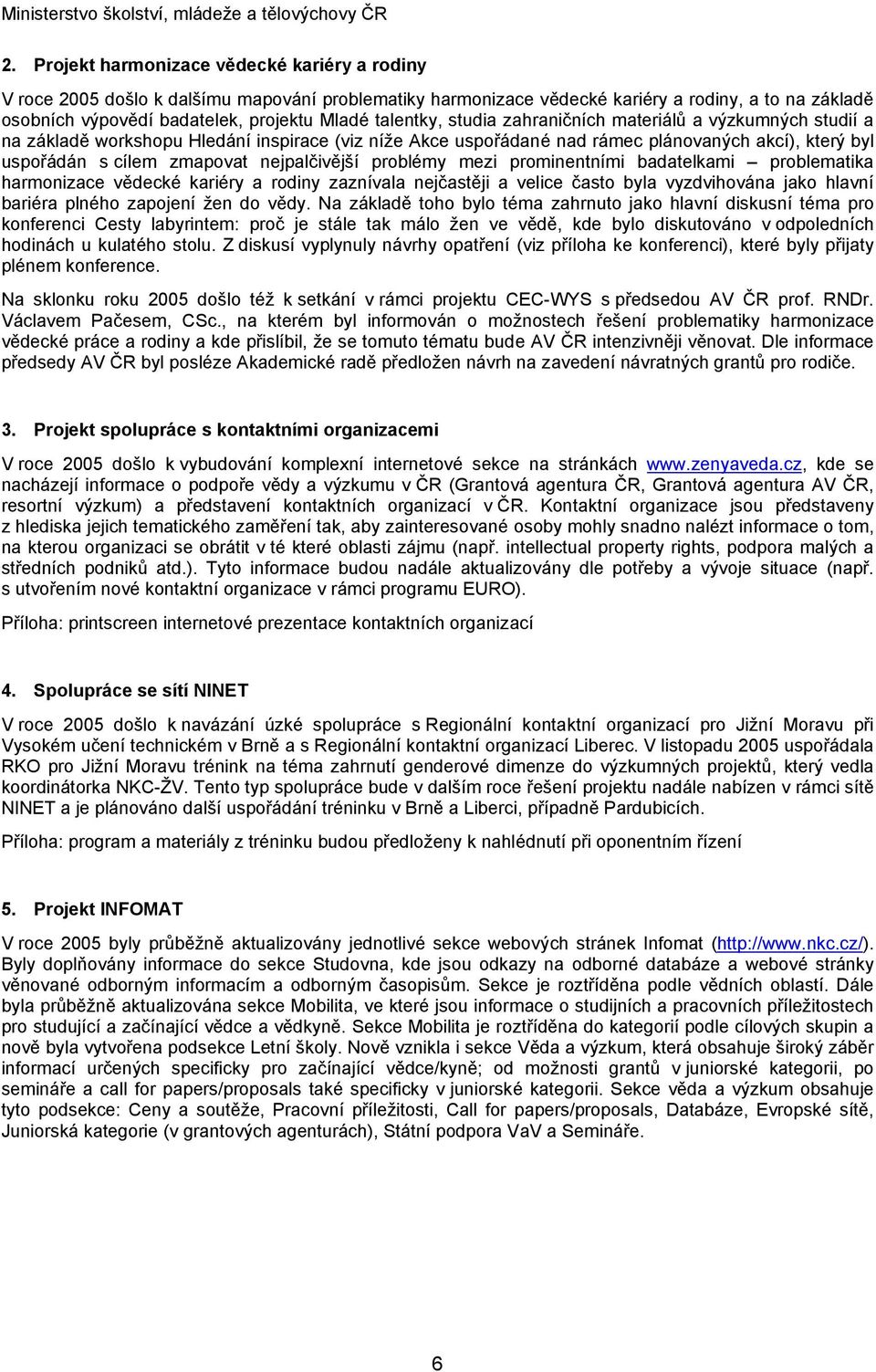 nejpalčivější problémy mezi prominentními badatelkami problematika harmonizace vědecké kariéry a rodiny zaznívala nejčastěji a velice často byla vyzdvihována jako hlavní bariéra plného zapojení žen