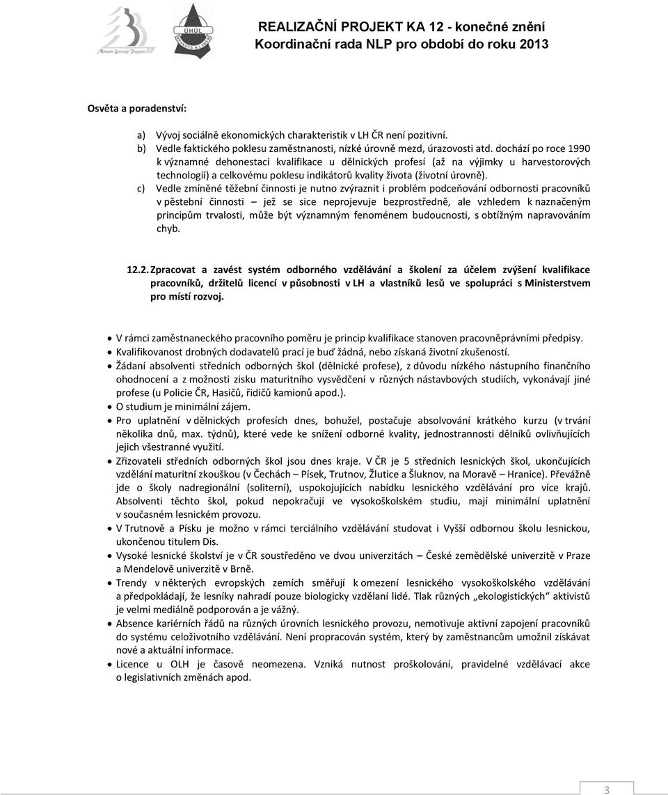 c) Vedle zmíněné těžební činnosti je nutno zvýraznit i problém podceňování odbornosti pracovníků v pěstební činnosti jež se sice neprojevuje bezprostředně, ale vzhledem k naznačeným principům